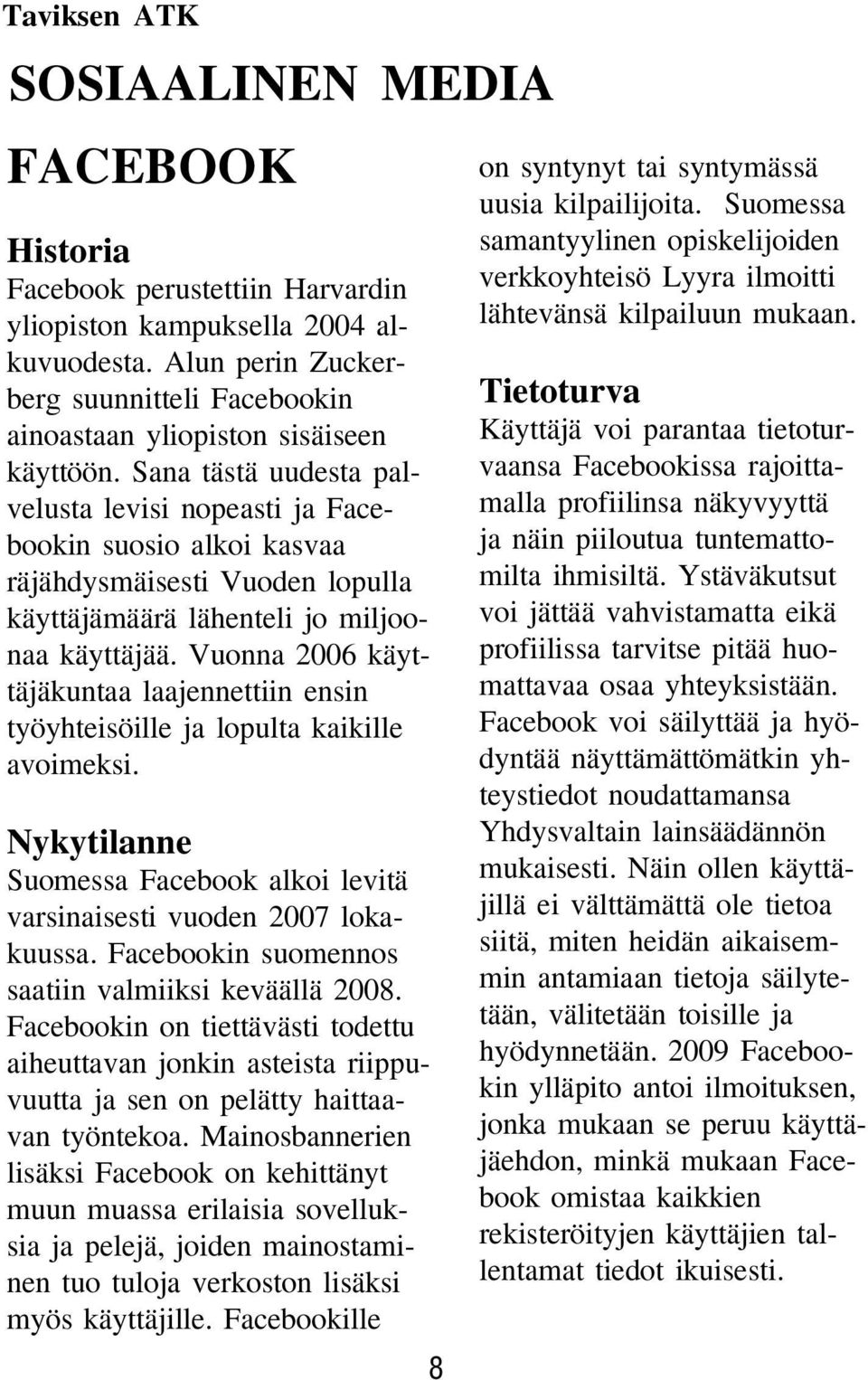 Sana tästä uudesta palvelusta levisi nopeasti ja Facebookin suosio alkoi kasvaa räjähdysmäisesti Vuoden lopulla käyttäjämäärä lähenteli jo miljoonaa käyttäjää.