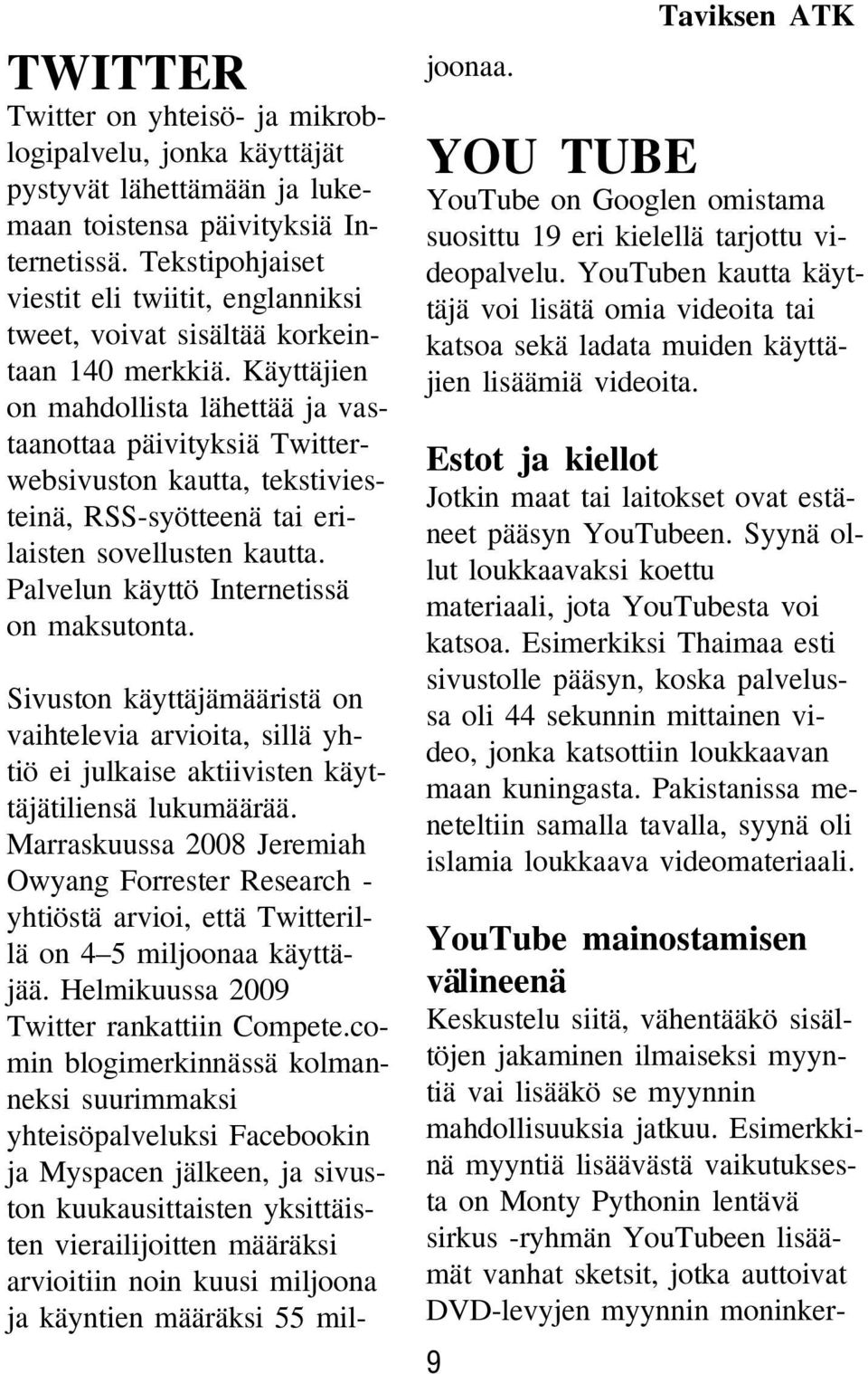 Käyttäjien on mahdollista lähettää ja vastaanottaa päivityksiä Twitterwebsivuston kautta, tekstiviesteinä, RSS-syötteenä tai erilaisten sovellusten kautta. Palvelun käyttö Internetissä on maksutonta.