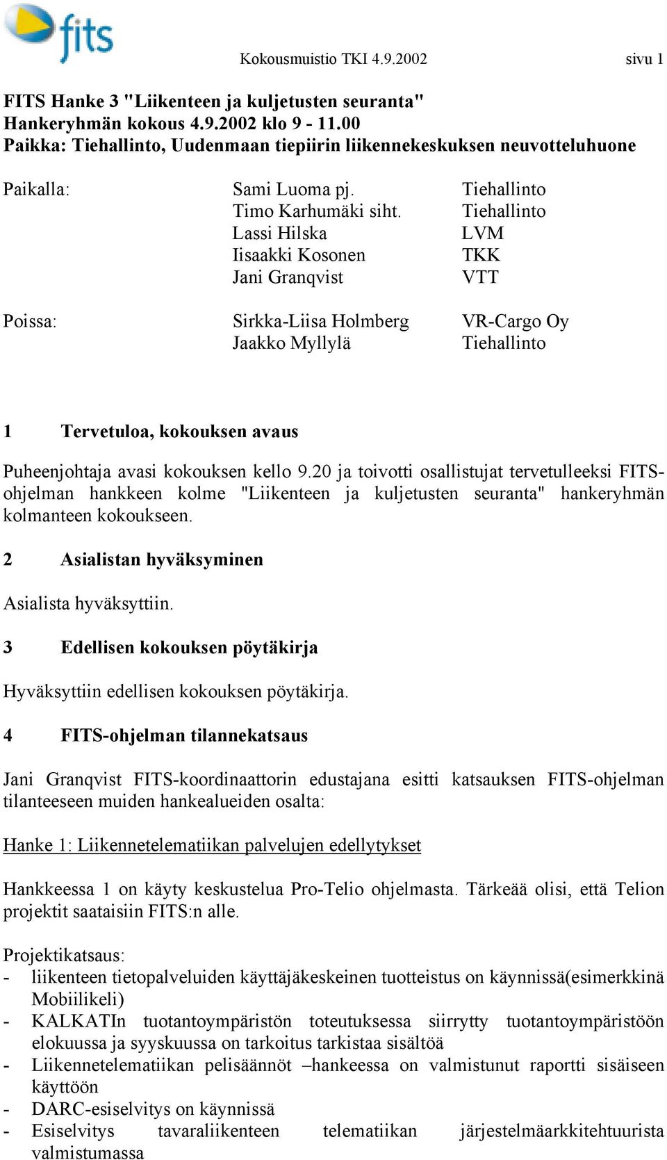 Tiehallinto Lassi Hilska LVM Iisaakki Kosonen TKK Jani Granqvist VTT Poissa: Sirkka-Liisa Holmberg VR-Cargo Oy Jaakko Myllylä Tiehallinto 1 Tervetuloa, kokouksen avaus Puheenjohtaja avasi kokouksen