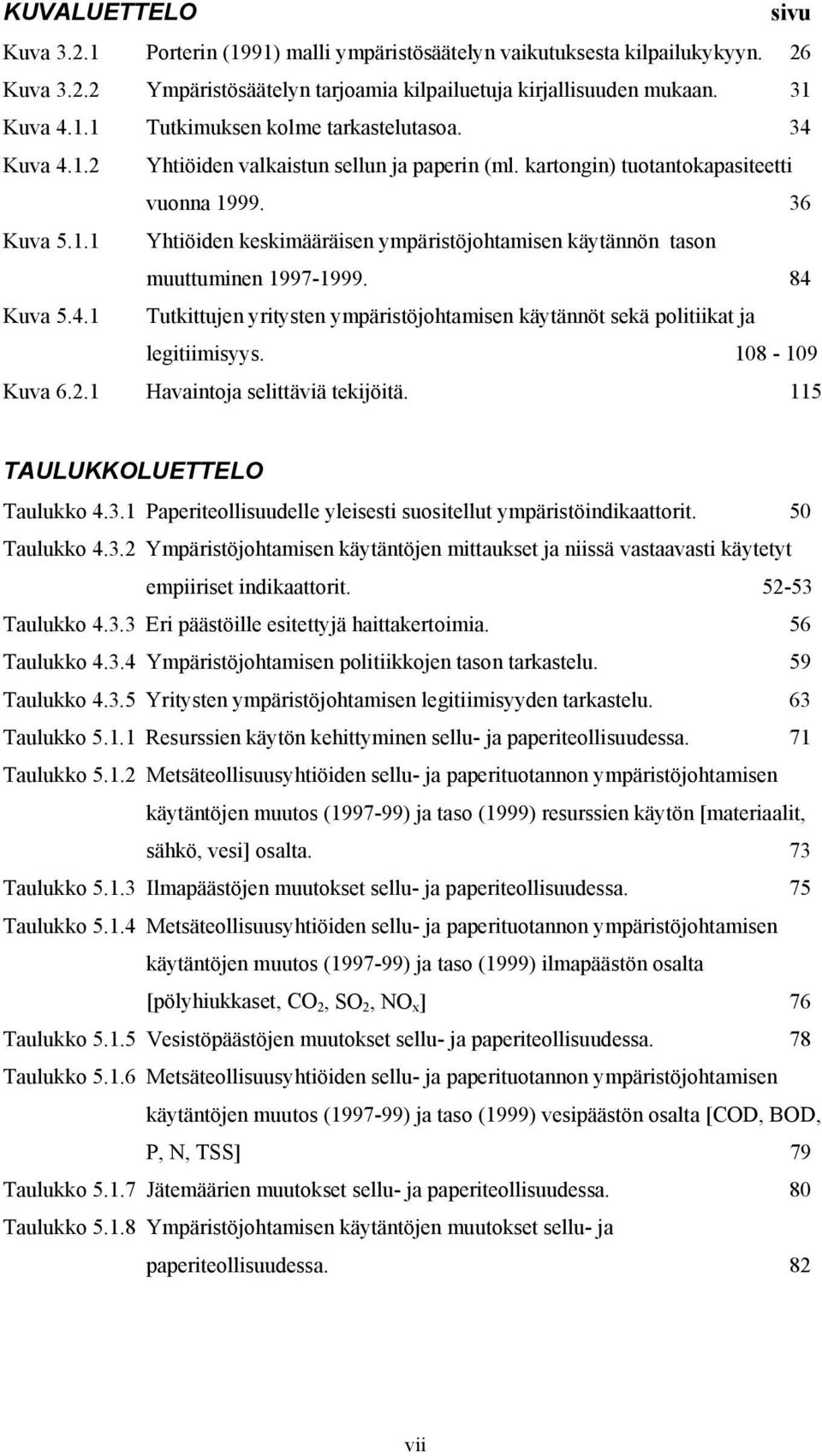 84 Kuva 5.4.1 Tutkittujen yritysten ympäristöjohtamisen käytännöt sekä politiikat ja legitiimisyys. 108-109 Kuva 6.2.1 Havaintoja selittäviä tekijöitä. 115 TAULUKKOLUETTELO Taulukko 4.3.