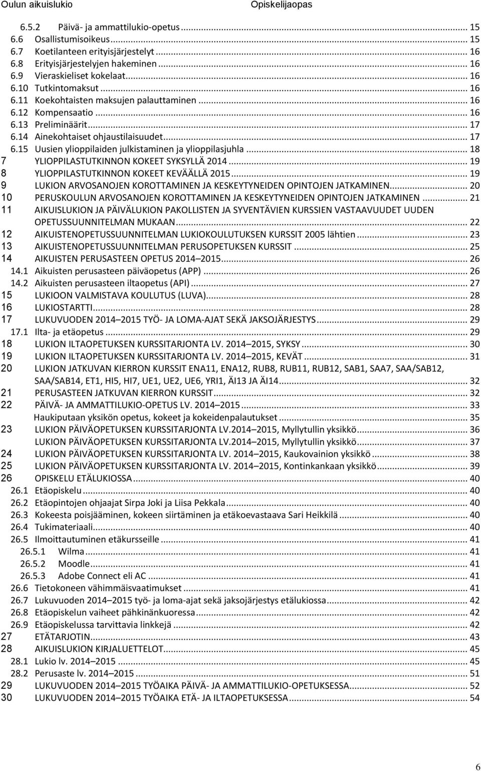 .. 18 7 YLIOPPILASTUTKINNON KOKEET SYKSYLLÄ 2014... 19 8 YLIOPPILASTUTKINNON KOKEET KEVÄÄLLÄ 2015... 19 9 LUKION ARVOSANOJEN KOROTTAMINEN JA KESKEYTYNEIDEN OPINTOJEN JATKAMINEN.