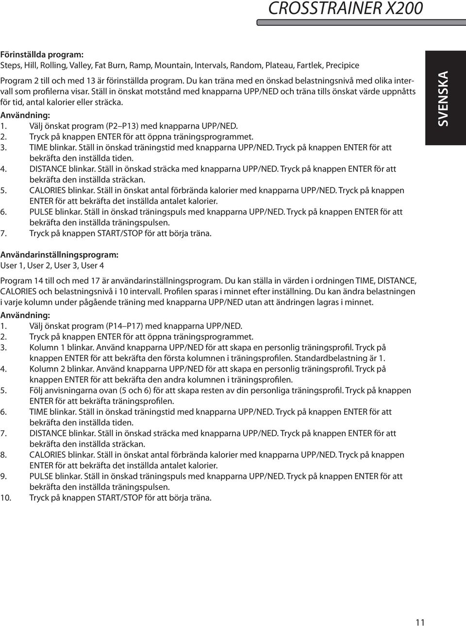 Ställ in önskat motstånd med knapparna UPP/NED och träna tills önskat värde uppnåtts för tid, antal kalorier eller sträcka. Användning: 1. Välj önskat program (P2 P13) med knapparna UPP/NED. 2.