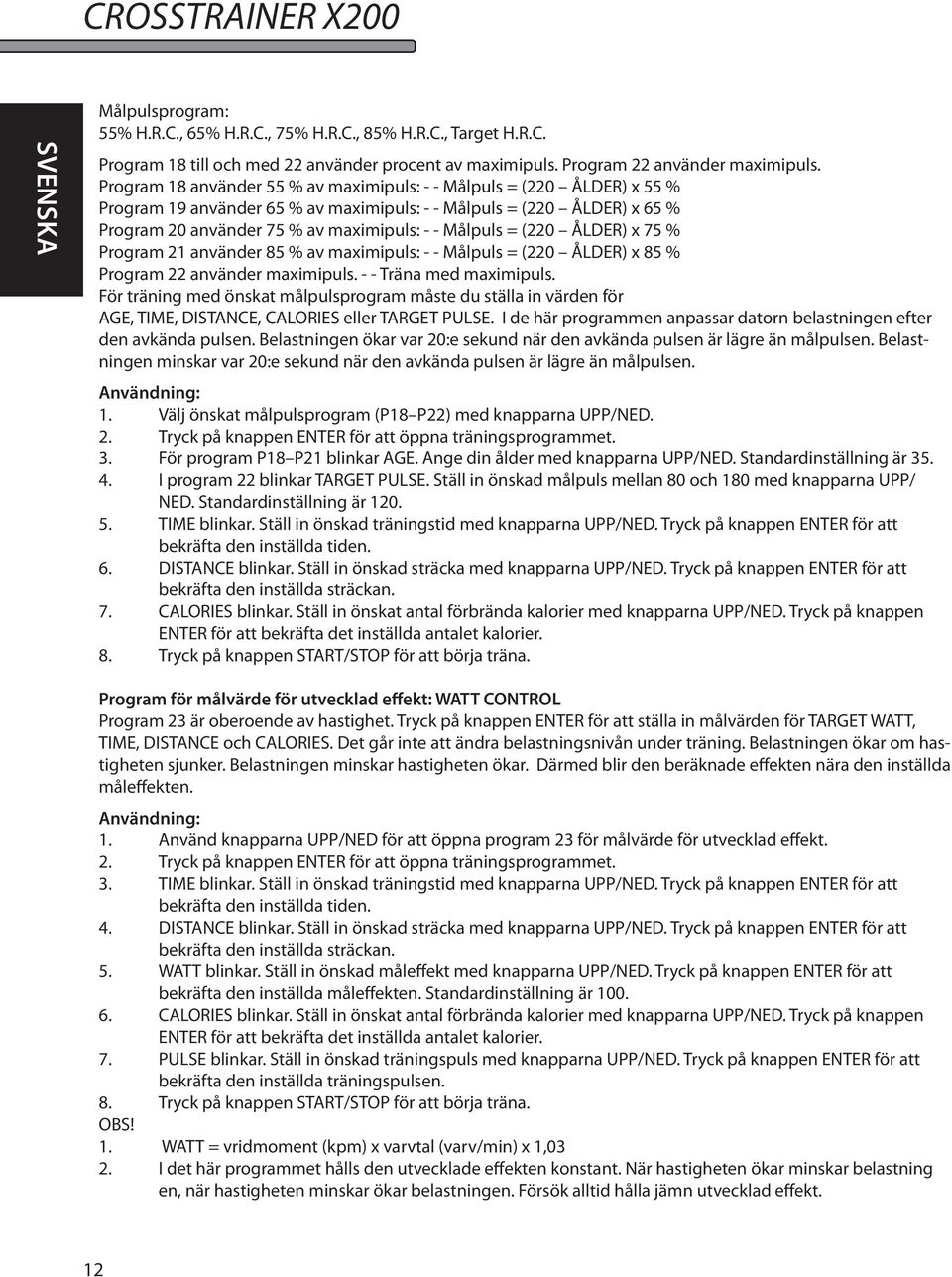 (220 ÅLDER) x 75 % Program 21 använder 85 % av maximipuls: - - Målpuls = (220 ÅLDER) x 85 % Program 22 använder maximipuls. - - Träna med maximipuls.