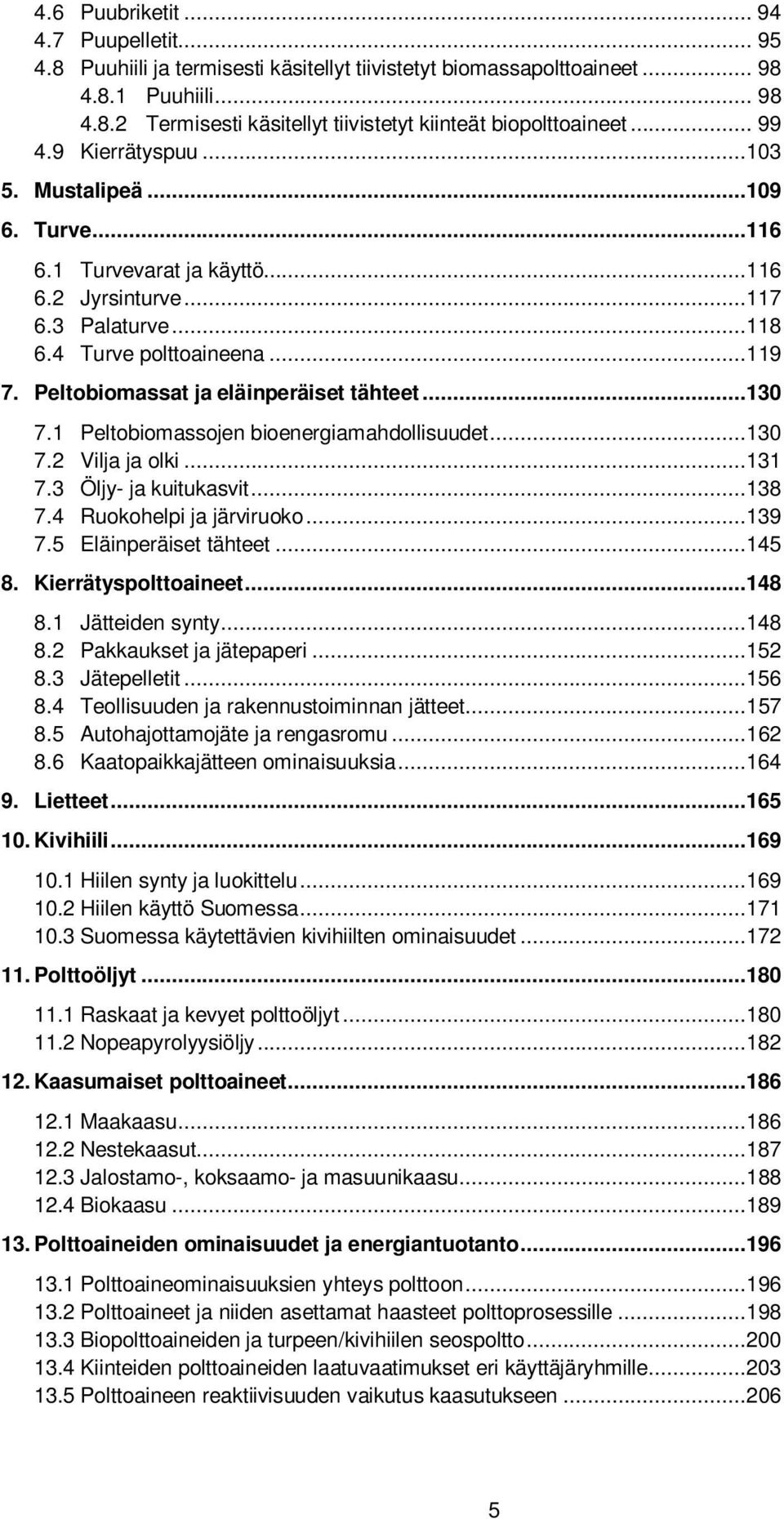 Peltobiomassat ja eläinperäiset tähteet...130 7.1 Peltobiomassojen bioenergiamahdollisuudet...130 7.2 Vilja ja olki...131 7.3 Öljy- ja kuitukasvit...138 7.4 Ruokohelpi ja järviruoko...139 7.