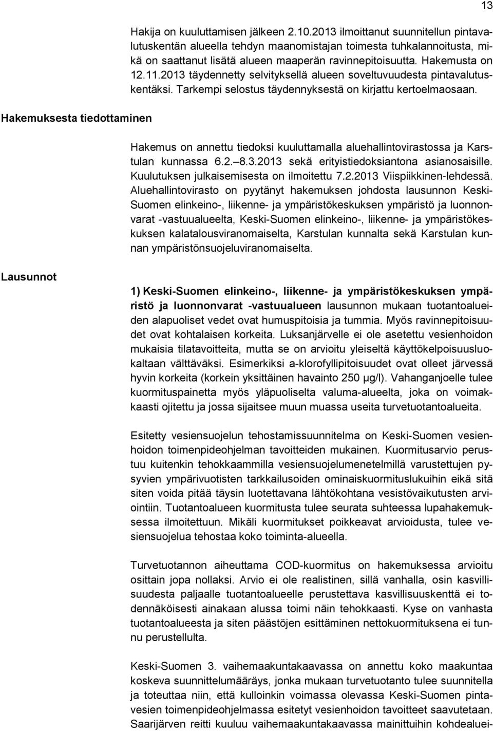 2013 täydennetty selvityksellä alueen soveltuvuudesta pintavalutuskentäksi. Tarkempi selostus täydennyksestä on kirjattu kertoelmaosaan.