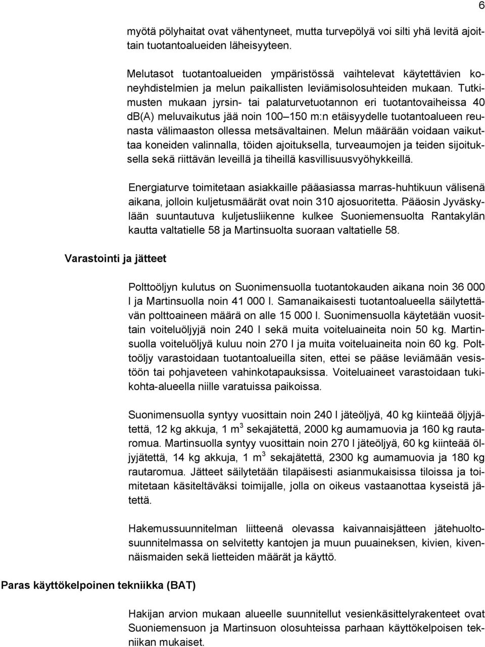 Tutkimusten mukaan jyrsin- tai palaturvetuotannon eri tuotantovaiheissa 40 db(a) meluvaikutus jää noin 100 150 m:n etäisyydelle tuotantoalueen reunasta välimaaston ollessa metsävaltainen.