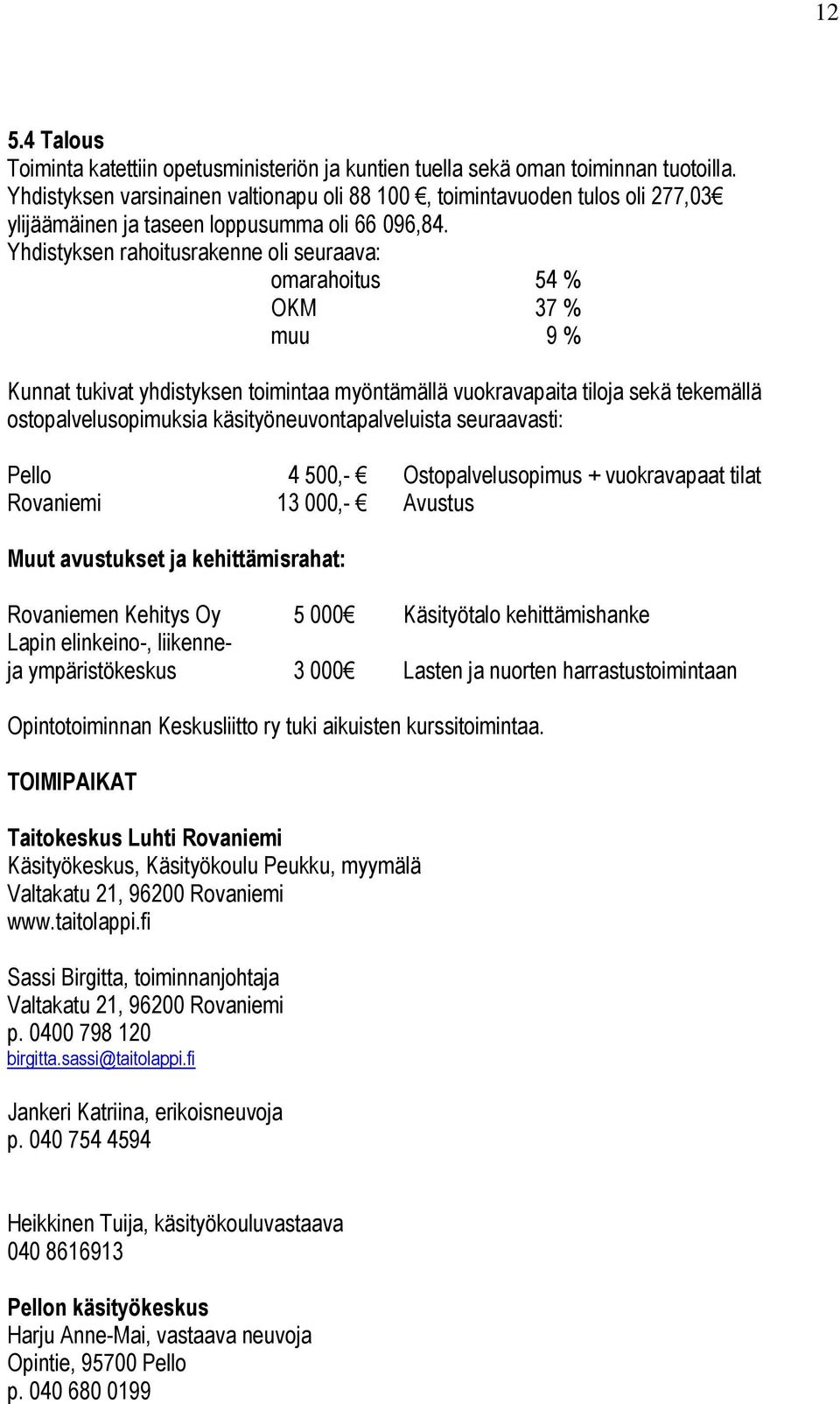 Yhdistyksen rahoitusrakenne oli seuraava: omarahoitus 54 % OKM 37 % muu 9 % Kunnat tukivat yhdistyksen toimintaa myöntämällä vuokravapaita tiloja sekä tekemällä ostopalvelusopimuksia