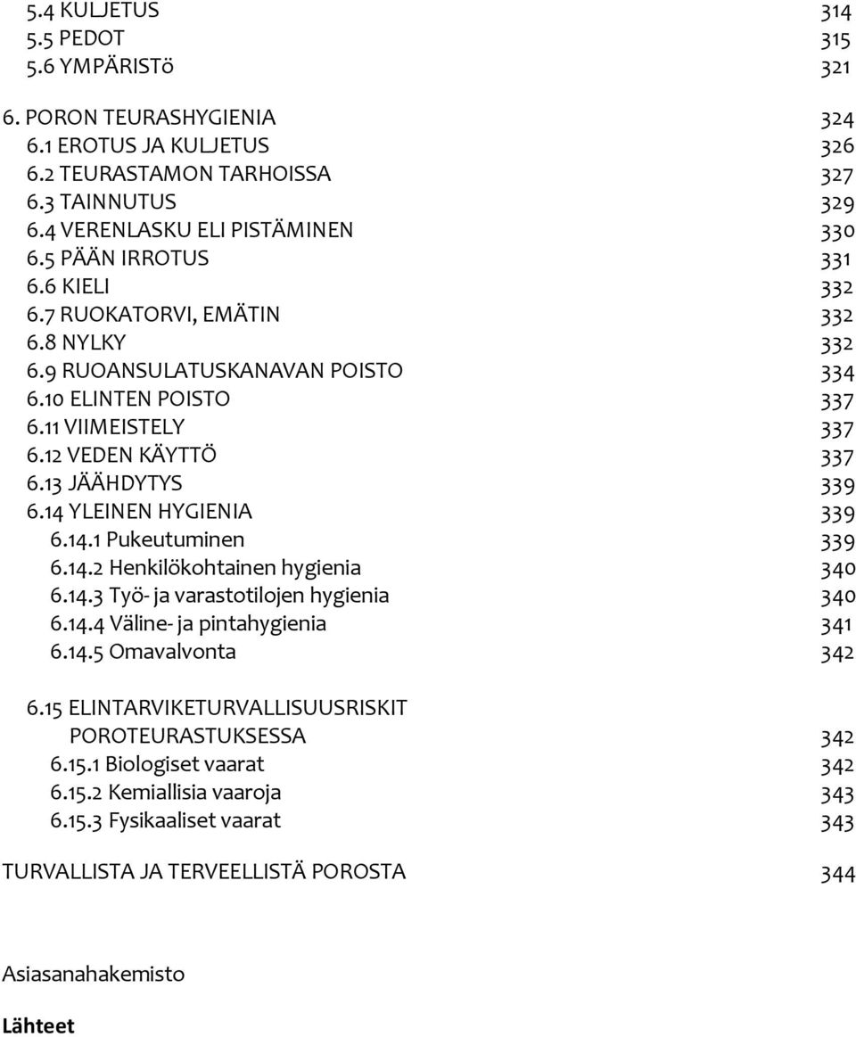 14 YLEINEN HYGIENIA 339 6.14.1 Pukeutuminen 339 6.14.2 Henkilökohtainen hygienia 340 6.14.3 Työ- ja varastotilojen hygienia 340 6.14.4 Väline- ja pintahygienia 341 6.14.5 Omavalvonta 342 6.