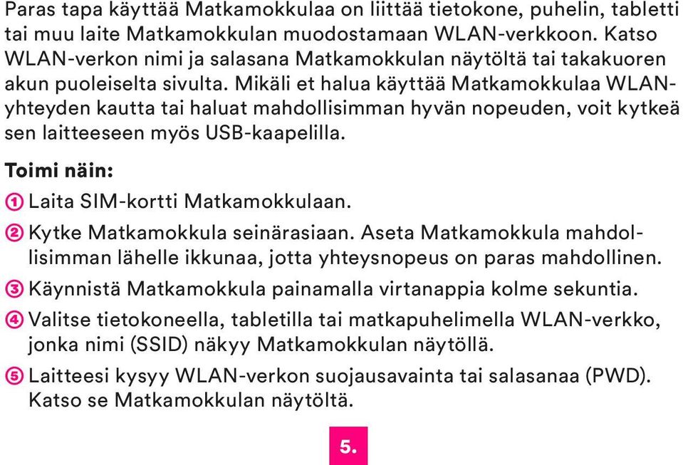 Mikäli et halua käyttää Matkamokkulaa WLANyhteyden kautta tai haluat mahdollisimman hyvän nopeuden, voit kytkeä sen laitteeseen myös USB-kaapelilla. Toimi näin: ➀ Laita SIM-kortti Matkamokkulaan.