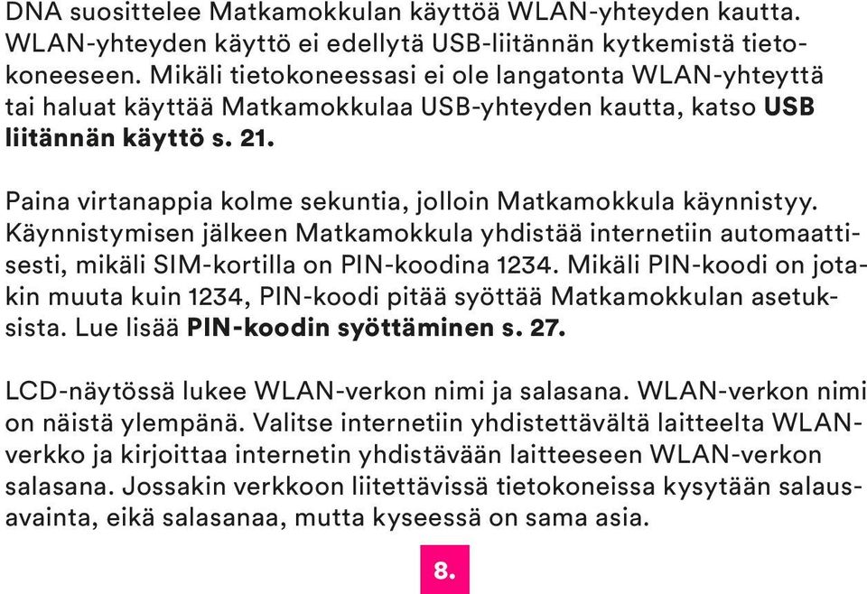 Paina virtanappia kolme sekuntia, jolloin Matkamokkula käynnistyy. Käynnistymisen jälkeen Matkamokkula yhdistää internetiin automaattisesti, mikäli SIM-kortilla on PIN-koodina 1234.