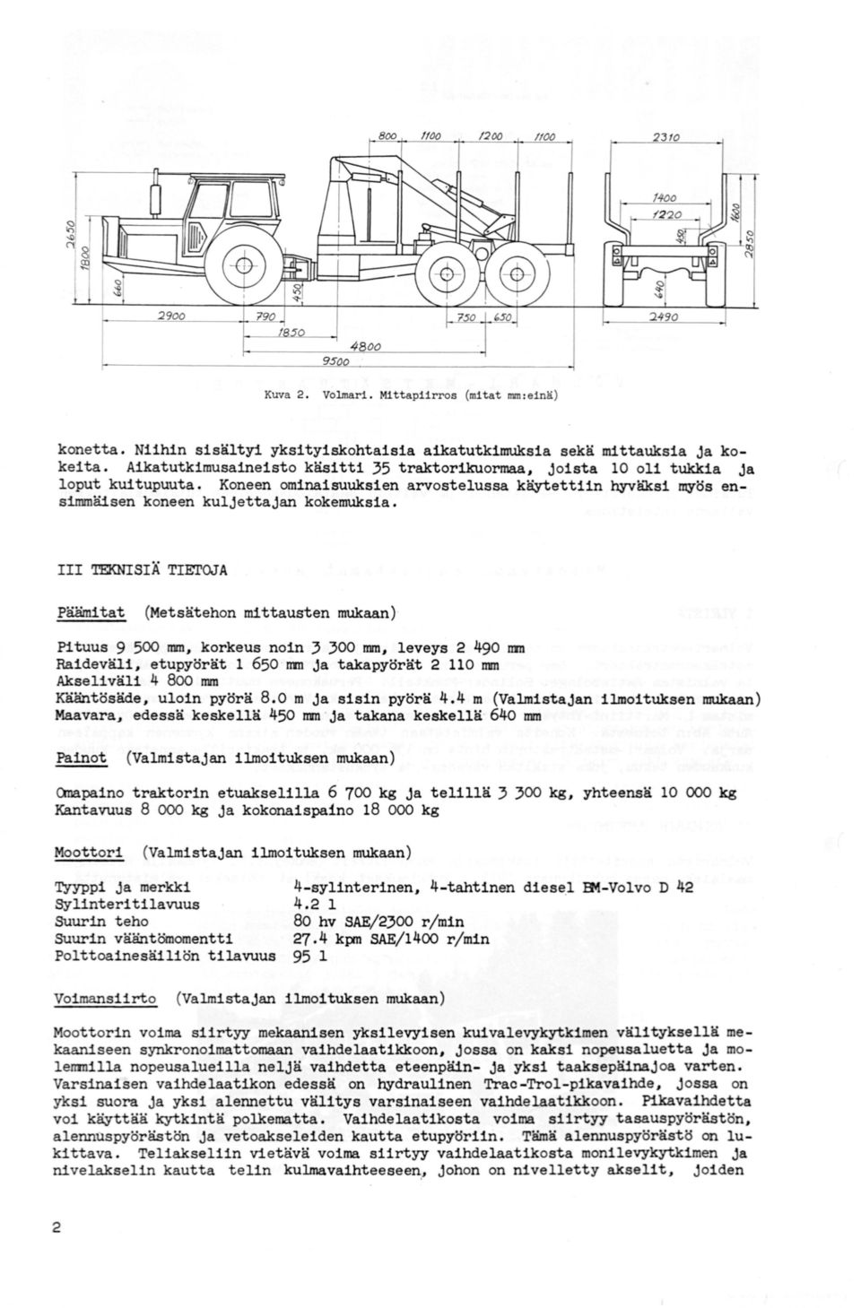 III 'IEKNISIÄ TIETOJA Päämitat (Metsätehon mittausten mukaan) Pituus 9 500 nm, korkeus noin 3 300 nm, leveys 2 490 nm Raideväli, etupyörät 1 650 mn ja takapyörät 2 110 nm Akseliväli 4 8oo nm