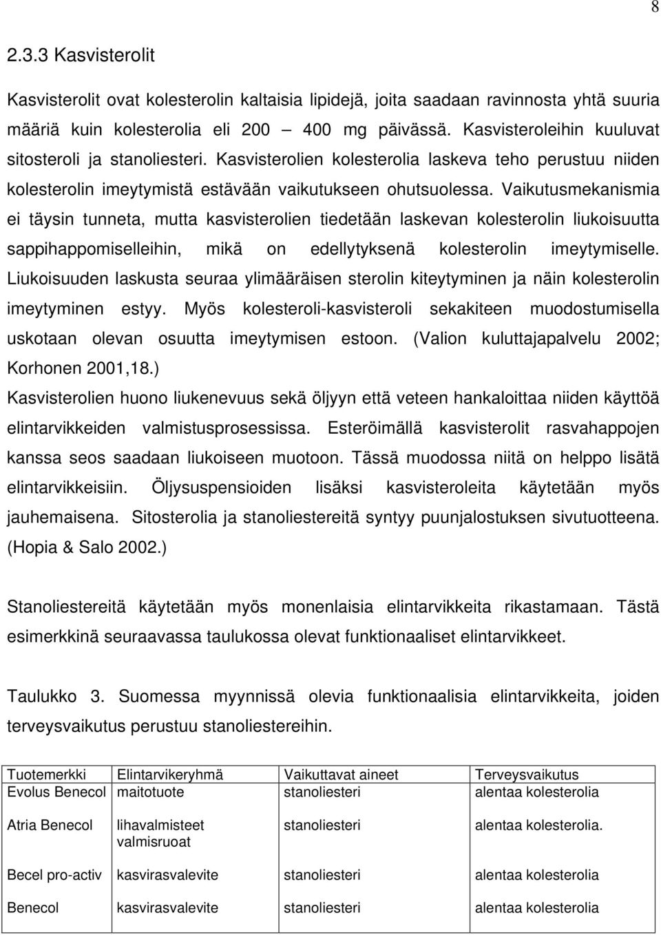 Vaikutusmekanismia ei täysin tunneta, mutta kasvisterolien tiedetään laskevan kolesterolin liukoisuutta sappihappomiselleihin, mikä on edellytyksenä kolesterolin imeytymiselle.