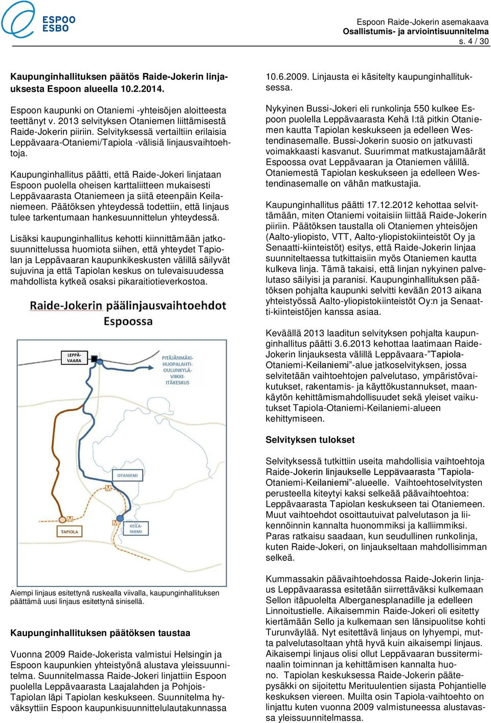 Kaupunginhallitus päätti, että Raide-Jokeri linjataan Espoon puolella oheisen karttaliitteen mukaisesti Leppävaarasta Otaniemeen ja siitä eteenpäin Keilaniemeen.