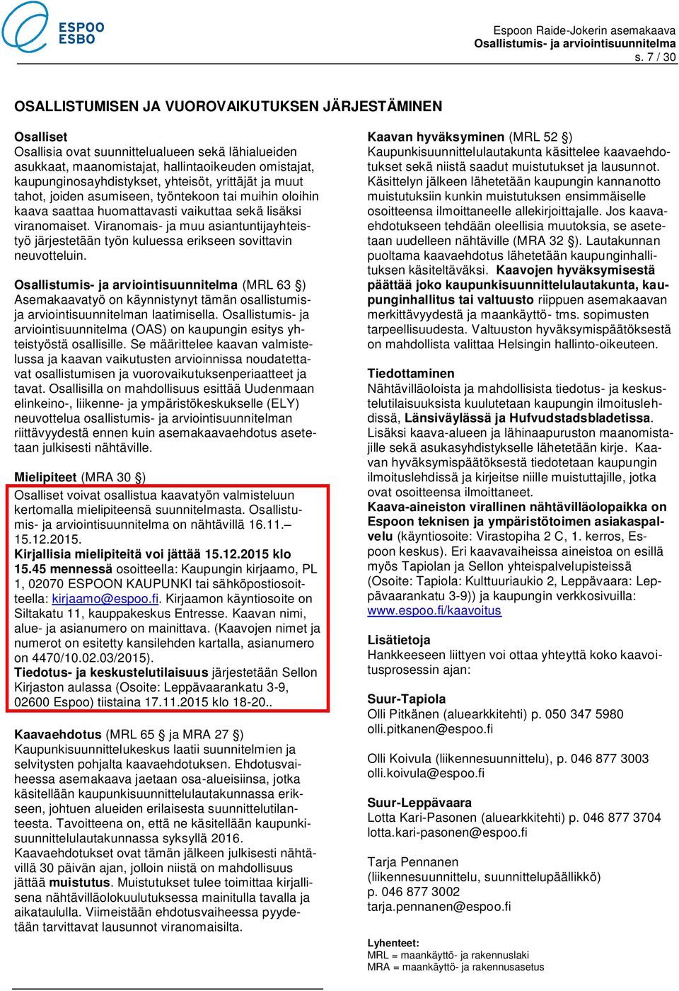 Viranomais- ja muu asiantuntijayhteistyö järjestetään työn kuluessa erikseen sovittavin neuvotteluin. (MRL 63 ) Asemakaavatyö on käynnistynyt tämän osallistumisja arviointisuunnitelman laatimisella.