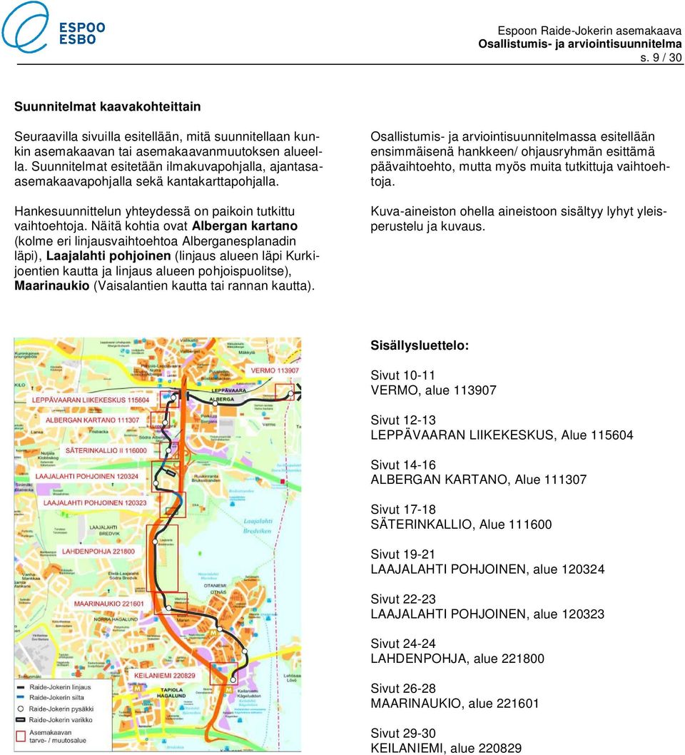 Näitä kohtia ovat Albergan kartano (kolme eri linjausvaihtoehtoa Alberganesplanadin läpi), Laajalahti pohjoinen (linjaus alueen läpi Kurkijoentien kautta ja linjaus alueen pohjoispuolitse),