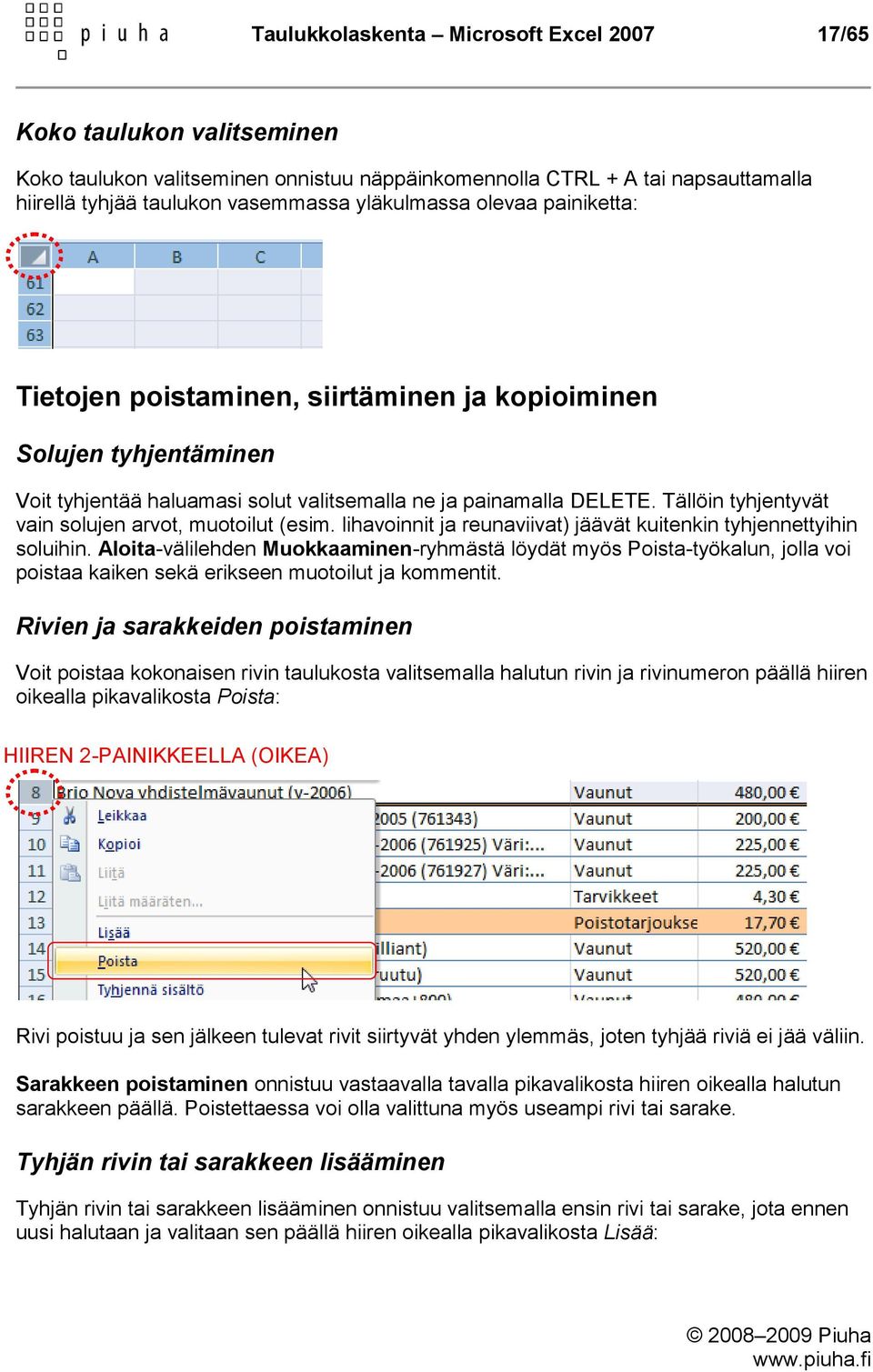 Tällöin tyhjentyvät vain solujen arvot, muotoilut (esim. lihavoinnit ja reunaviivat) jäävät kuitenkin tyhjennettyihin soluihin.