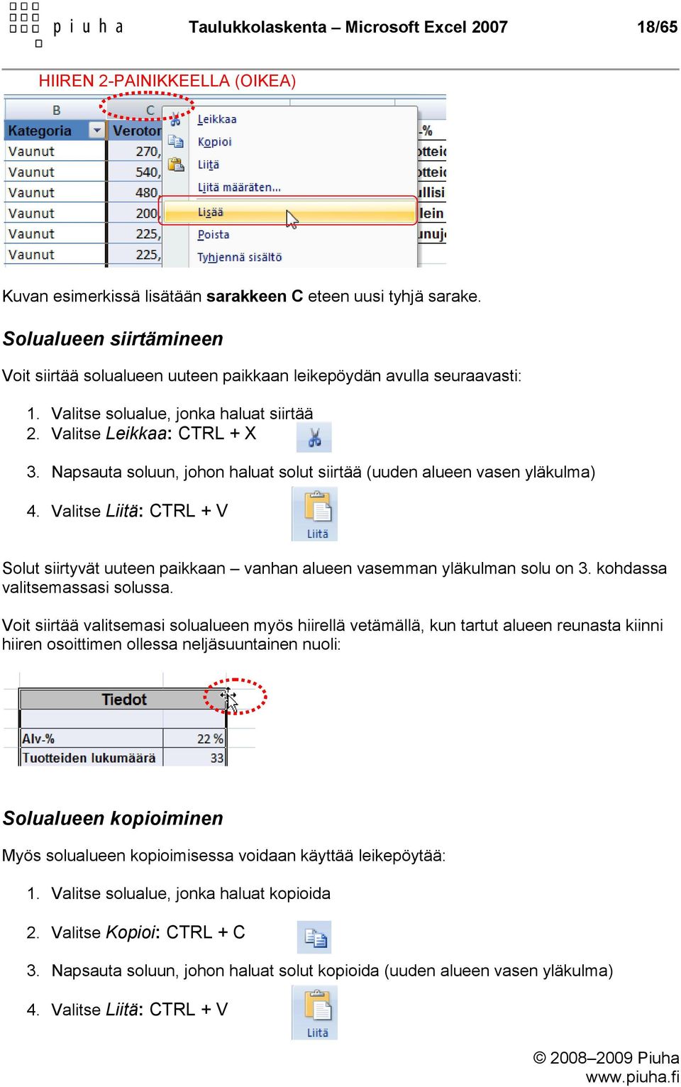 Napsauta soluun, johon haluat solut siirtää (uuden alueen vasen yläkulma) 4. Valitse Liitä: CTRL + V Solut siirtyvät uuteen paikkaan vanhan alueen vasemman yläkulman solu on 3.