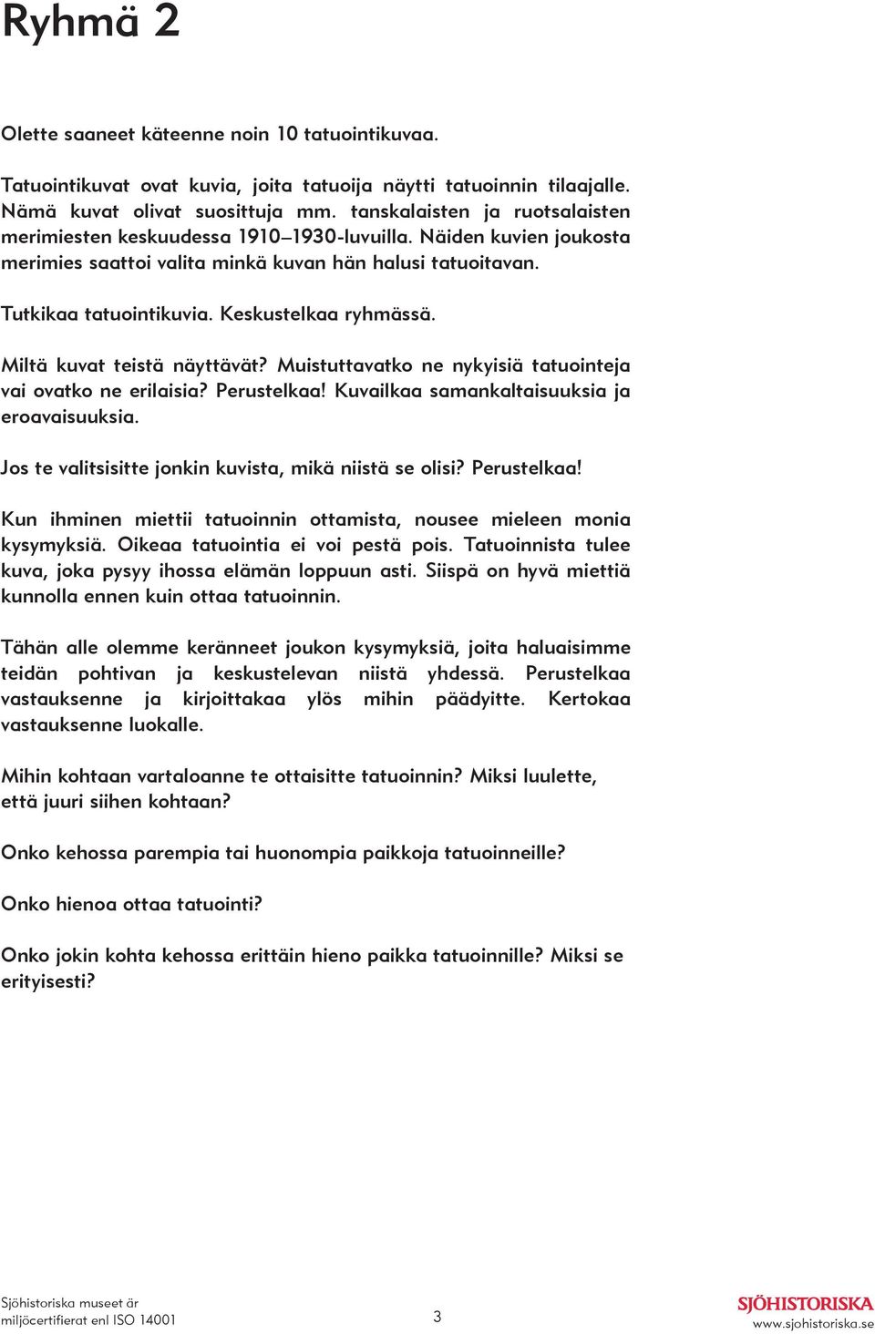 Keskustelkaa ryhmässä. Miltä kuvat teistä näyttävät? Muistuttavatko ne nykyisiä tatuointeja vai ovatko ne erilaisia? Perustelkaa! Kuvailkaa samankaltaisuuksia ja eroavaisuuksia.