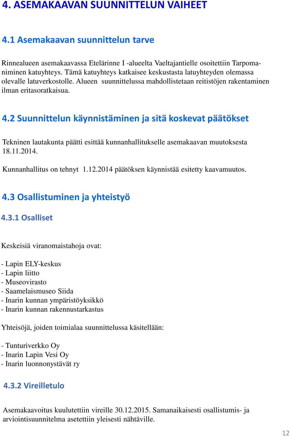 2 Suunnittelun käynnistäminen ja sitä koskevat päätökset Tekninen lautakunta päätti esittää kunnanhallitukselle asemakaavan muutoksesta 18.11.2014. Kunnanhallitus on tehnyt 1.12.