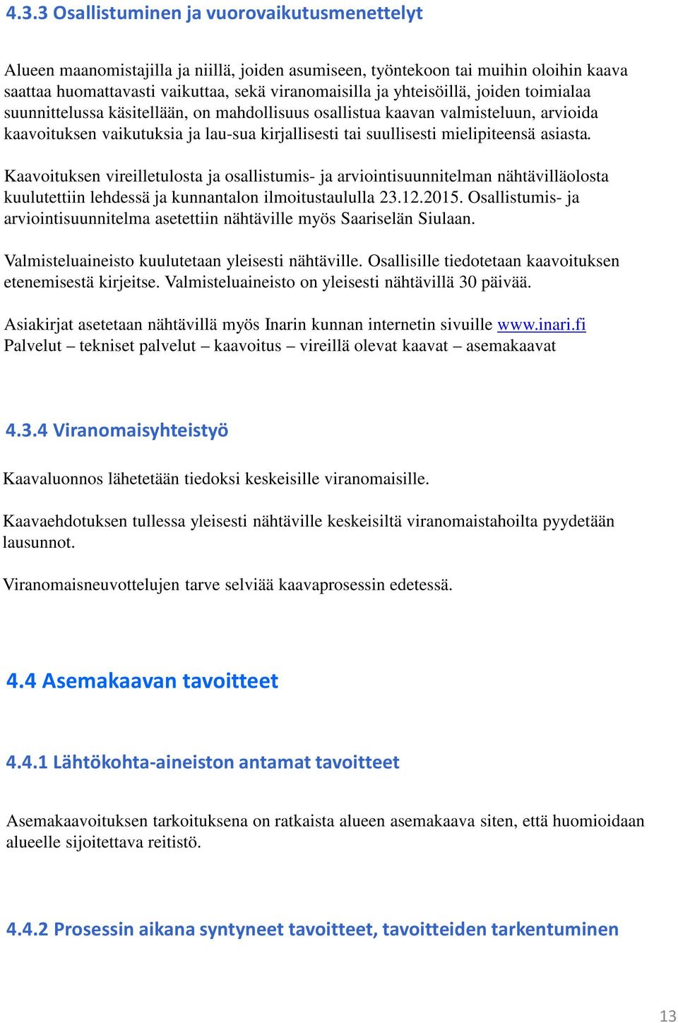 asiasta. Kaavoituksen vireilletulosta ja osallistumis- ja arviointisuunnitelman nähtävilläolosta kuulutettiin lehdessä ja kunnantalon ilmoitustaululla 23.12.2015.