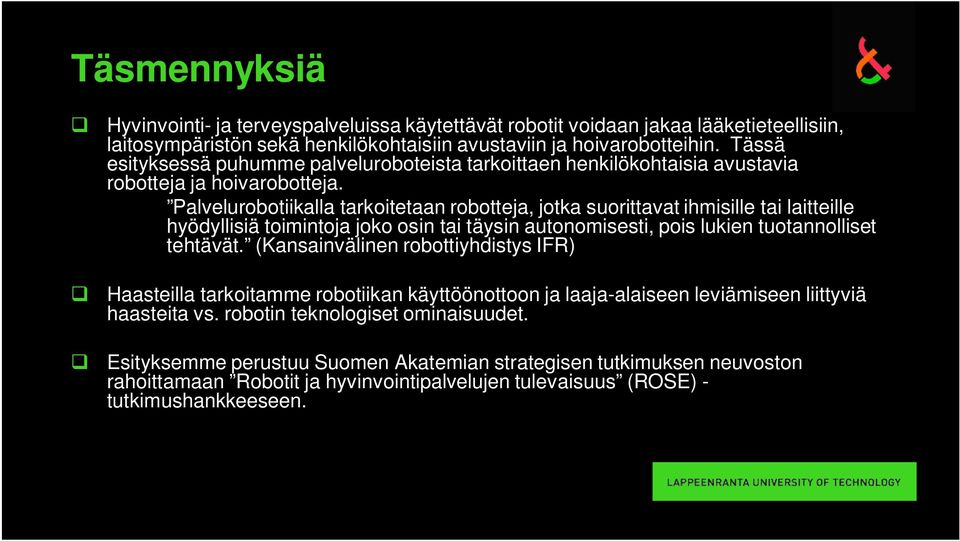 Palvelurobotiikalla tarkoitetaan robotteja, jotka suorittavat ihmisille tai laitteille hyödyllisiä toimintoja joko osin tai täysin autonomisesti, pois lukien tuotannolliset tehtävät.