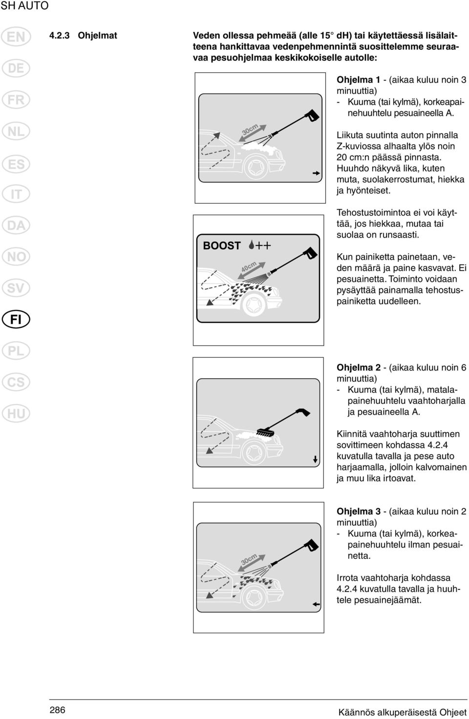 Huuhdo näkyvä lika, kuten muta, suolakerrostumat, hiekka ja hyönteiset. Tehostustoimintoa ei voi käyttää, jos hiekkaa, mutaa tai suolaa on runsaasti.