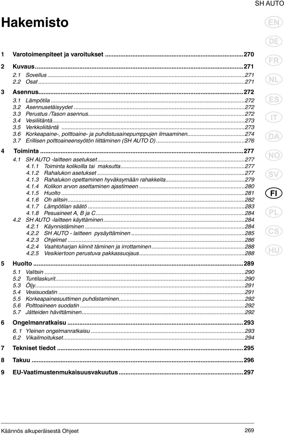 1 SH AUTO -laitteen asetukset...277 4.1.1 Toiminta kolikoilla tai maksutta...277 4.1.2 Rahalukon asetukset...277 4.1.3 Rahalukon opettaminen hyväksymään rahakkeita...279 4.1.4 Kolikon arvon asettaminen ajastimeen.