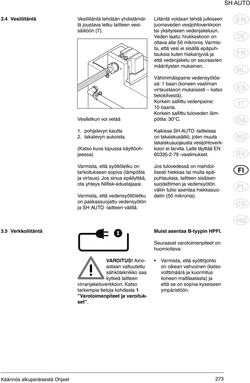 Varmista, että vedensyöttöletku on pakkassuojattu vedensyötön ja SH AUTO -laitteen välillä. Liitäntä voidaan tehdä julkiseen juomaveden vesijohtoverkkoon tai yksityiseen vedenjakeluun.