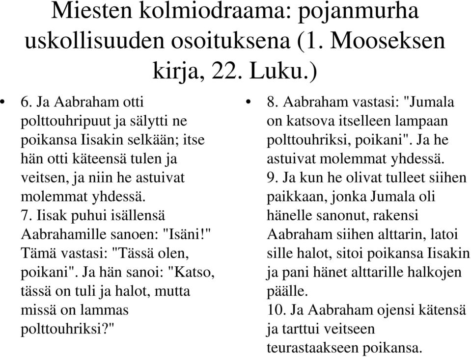 Iisak puhui isällensä Aabrahamille sanoen: "Isäni!" Tämä vastasi: "Tässä olen, poikani". Ja hän sanoi: "Katso, tässä on tuli ja halot, mutta missä on lammas polttouhriksi?" 8.