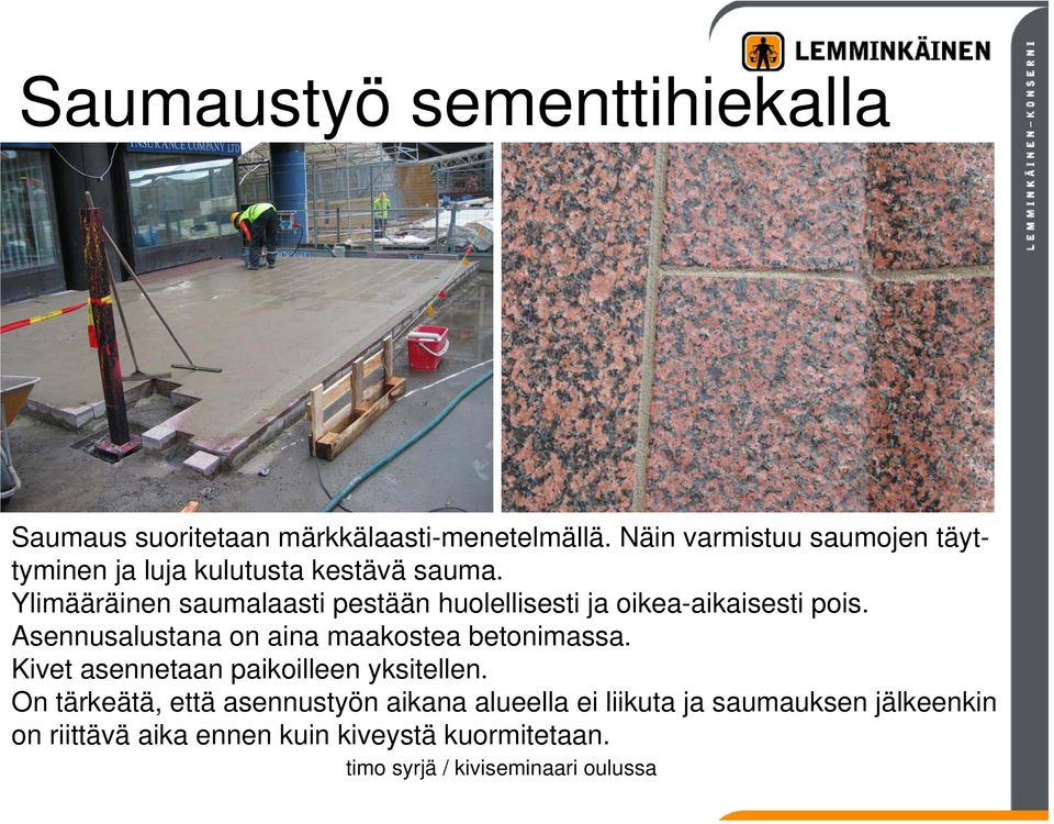 Ylimääräinen saumalaasti pestään huolellisesti ja oikea-aikaisesti pois. Asennusalustana on aina maakostea betonimassa.