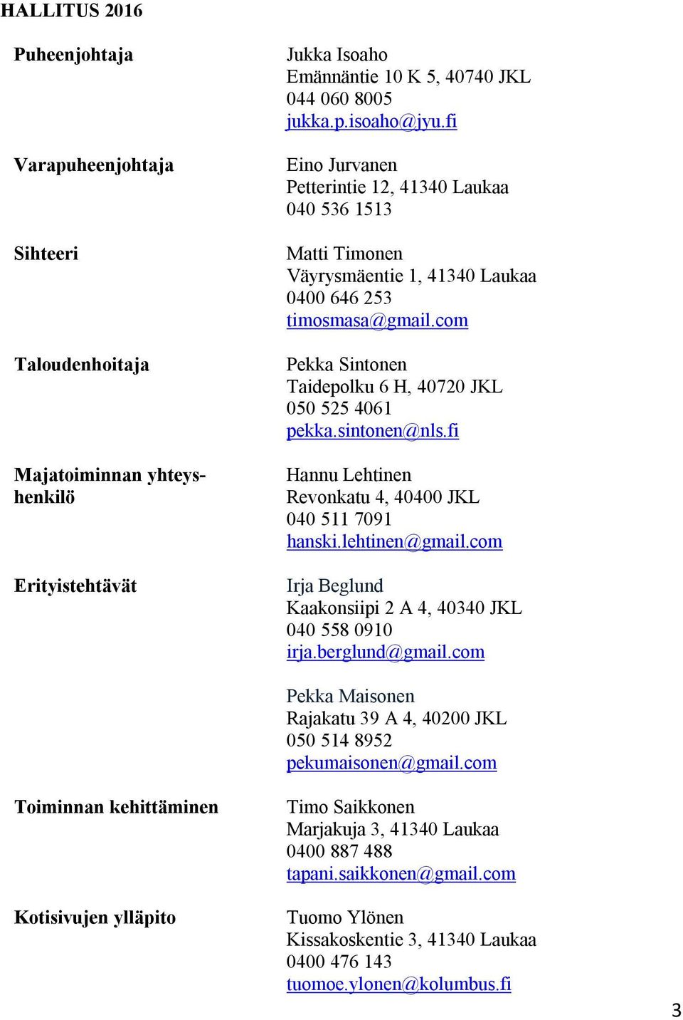 sintonen@nls.fi Hannu Lehtinen Revonkatu 4, 40400 JKL 040 511 7091 hanski.lehtinen@gmail.com Irja Beglund Kaakonsiipi 2 A 4, 40340 JKL 040 558 0910 irja.berglund@gmail.