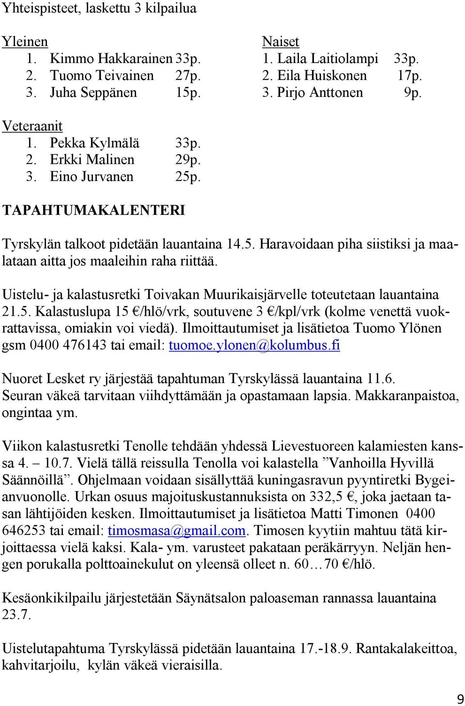 Uistelu- ja kalastusretki Toivakan Muurikaisjärvelle toteutetaan lauantaina 21.5. Kalastuslupa 15 /hlö/vrk, soutuvene 3 /kpl/vrk (kolme venettä vuokrattavissa, omiakin voi viedä).