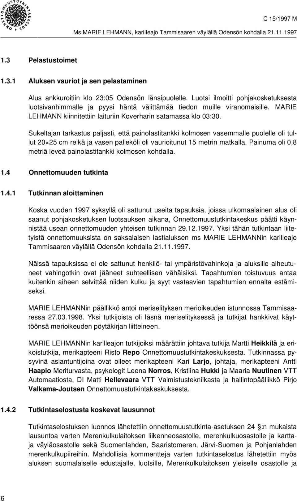 Sukeltajan tarkastus paljasti, että painolastitankki kolmosen vasemmalle puolelle oli tullut 20 25 cm reikä ja vasen palleköli oli vaurioitunut 15 metrin matkalla.