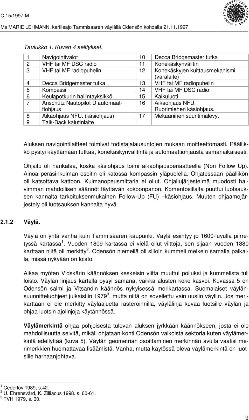 MF radiopuhelin 5 Kompassi 14 VHF tai MF DSC radio 6 Keulapotkurin hallintayksikkö 15 Kaikuluoti 7 Anschütz Nautopilot D automaattiohjaus 16 Aikaohjaus NFU. Ruorimiehen käsiohjaus. 8 Aikaohjaus NFU.