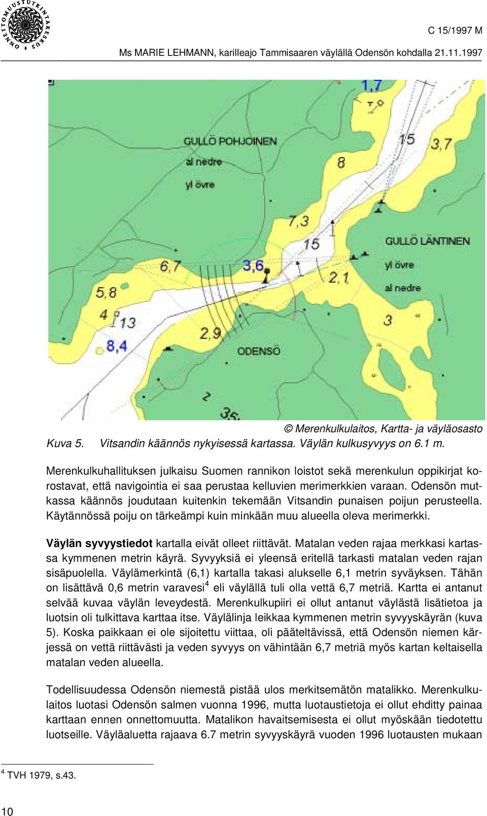 Odensön mutkassa käännös joudutaan kuitenkin tekemään Vitsandin punaisen poijun perusteella. Käytännössä poiju on tärkeämpi kuin minkään muu alueella oleva merimerkki.