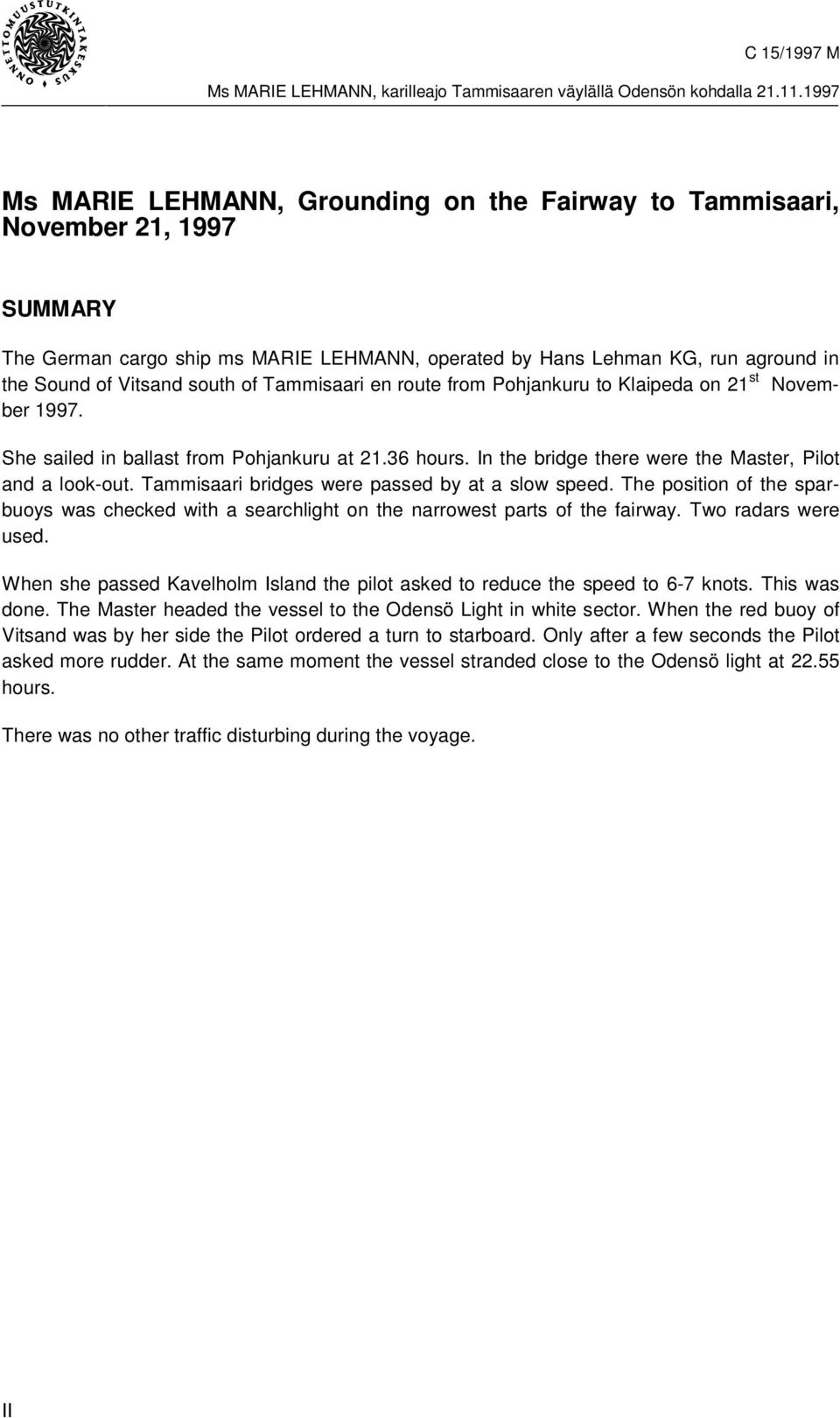 Tammisaari bridges were passed by at a slow speed. The position of the sparbuoys was checked with a searchlight on the narrowest parts of the fairway. Two radars were used.