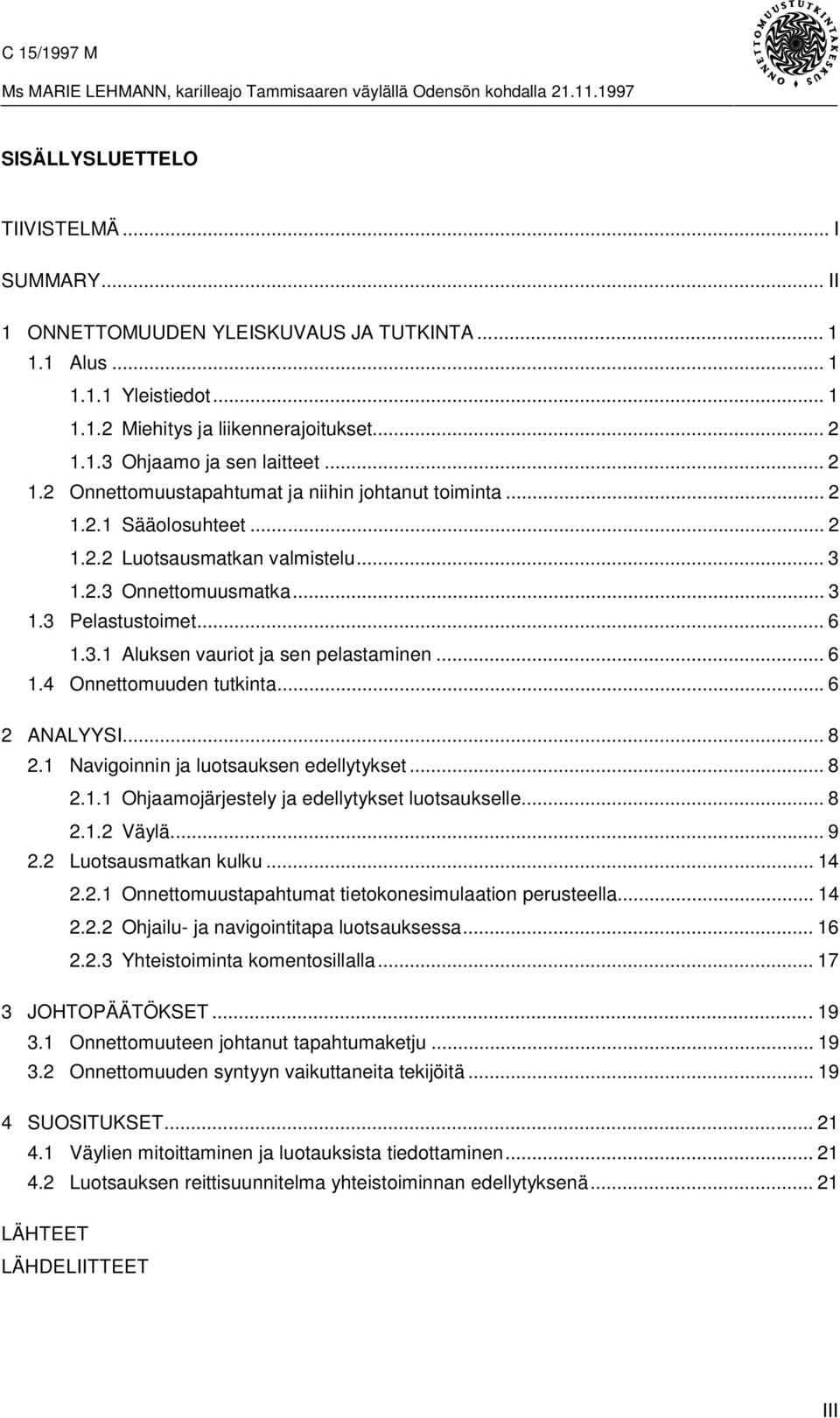 .. 6 1.4 Onnettomuuden tutkinta...6 2 ANALYYSI... 8 2.1 Navigoinnin ja luotsauksen edellytykset... 8 2.1.1 Ohjaamojärjestely ja edellytykset luotsaukselle... 8 2.1.2 Väylä... 9 2.