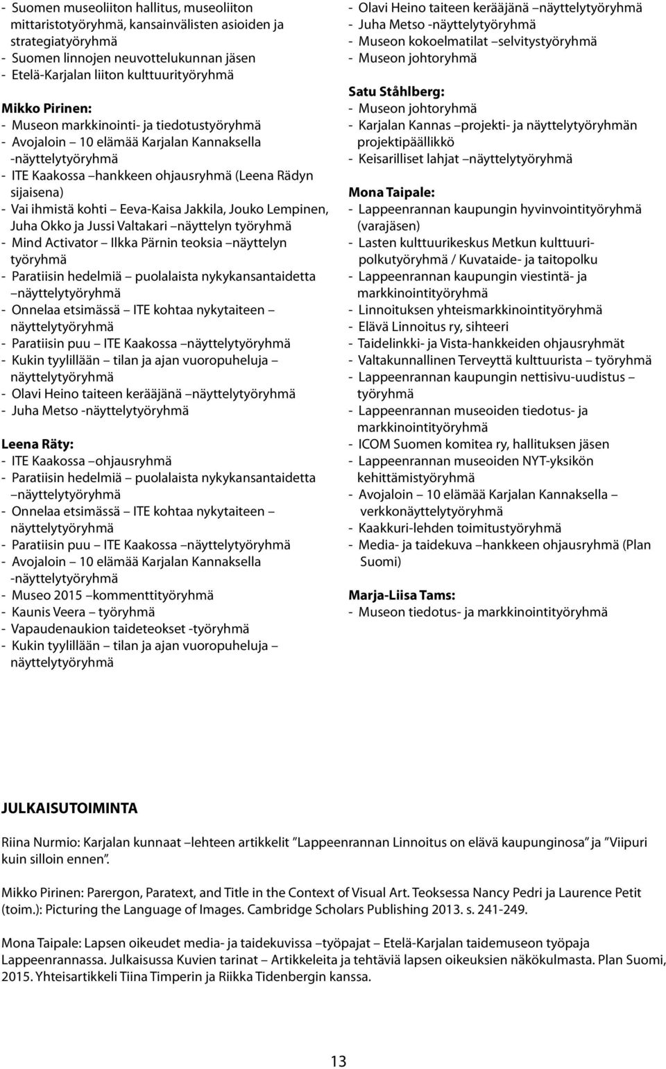 Eeva-Kaisa Jakkila, Jouko Lempinen, Juha Okko ja Jussi Valtakari näyttelyn työryhmä - Mind Activator Ilkka Pärnin teoksia näyttelyn työryhmä - Paratiisin hedelmiä puolalaista nykykansantaidetta