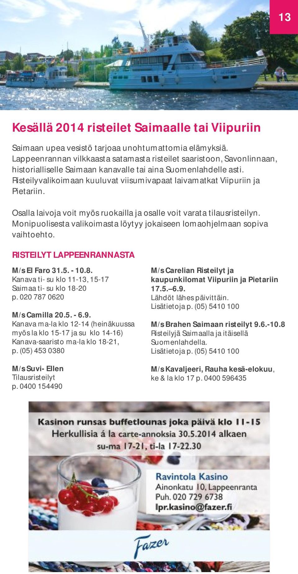 Risteilyvalikoimaan kuuluvat viisumivapaat laivamatkat Viipuriin ja Pietariin. Osalla laivoja voit myös ruokailla ja osalle voit varata tilausristeilyn.