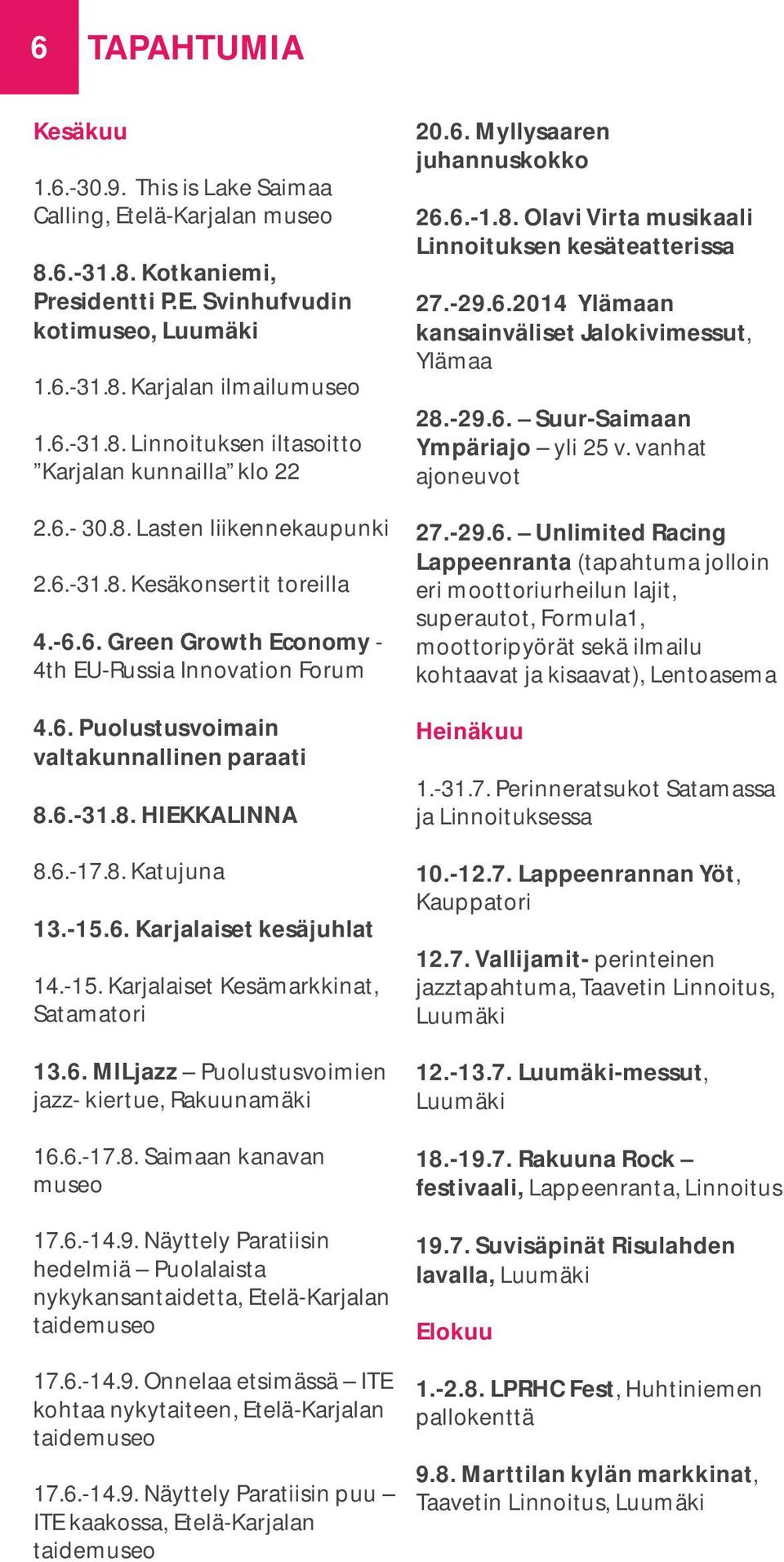 6.-17.8. Katujuna 13.-15.6. Karjalaiset kesäjuhlat 14.-15. Karjalaiset Kesämarkkinat, Satamatori 13.6. MILjazz Puolustusvoimien jazz- kiertue, Rakuunamäki 16.6.-17.8. Saimaan kanavan museo 17.6.-14.9.