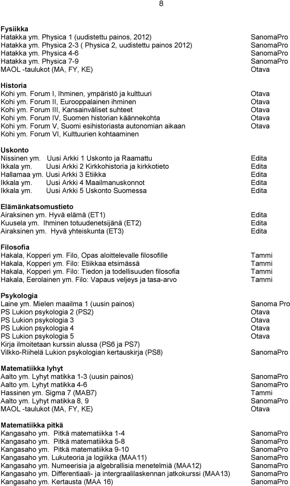 Forum IV, Suomen historian käännekohta Kohi ym. Forum V, Suomi esihistoriasta autonomian aikaan Kohi ym. Forum VI, Kulttuurien kohtaaminen Uskonto Nissinen ym.