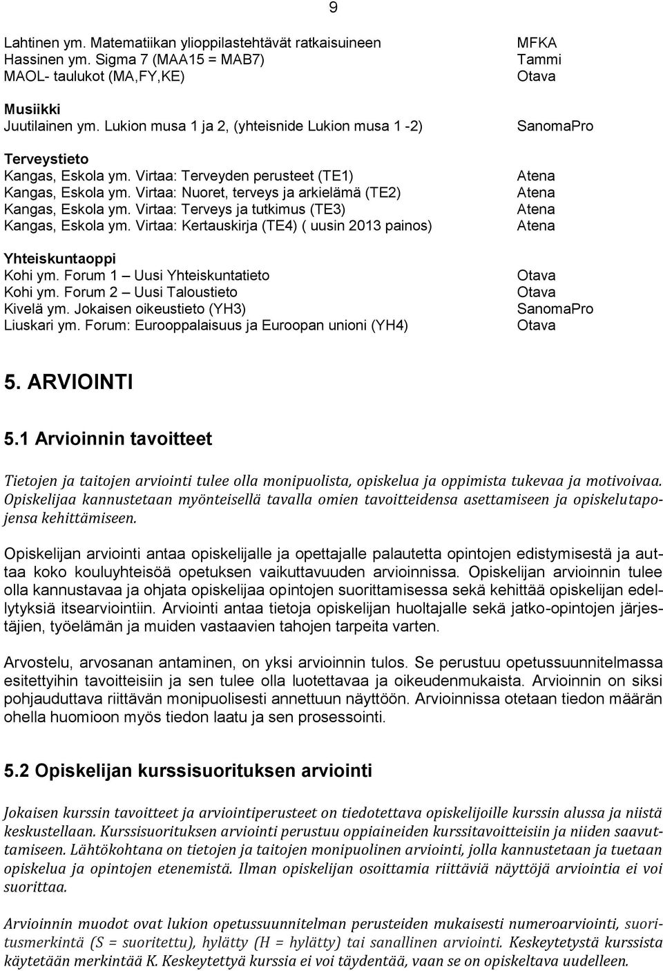 Virtaa: Terveys ja tutkimus (TE3) Kangas, Eskola ym. Virtaa: Kertauskirja (TE4) ( uusin 2013 painos) Yhteiskuntaoppi Kohi ym. Forum 1 Uusi Yhteiskuntatieto Kohi ym. Forum 2 Uusi Taloustieto Kivelä ym.