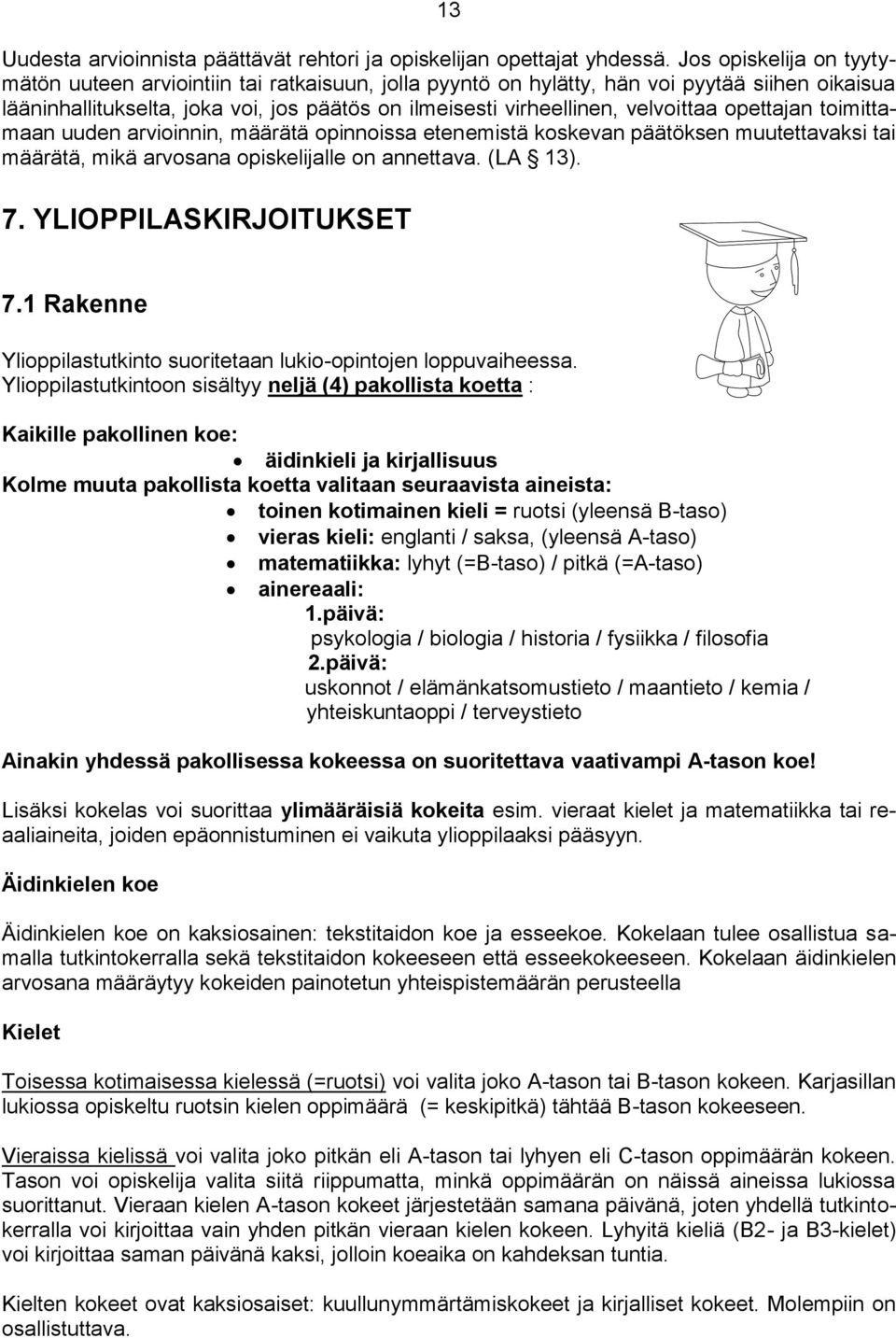 velvoittaa opettajan toimittamaan uuden arvioinnin, määrätä opinnoissa etenemistä koskevan päätöksen muutettavaksi tai määrätä, mikä arvosana opiskelijalle on annettava. (LA 13). 7.