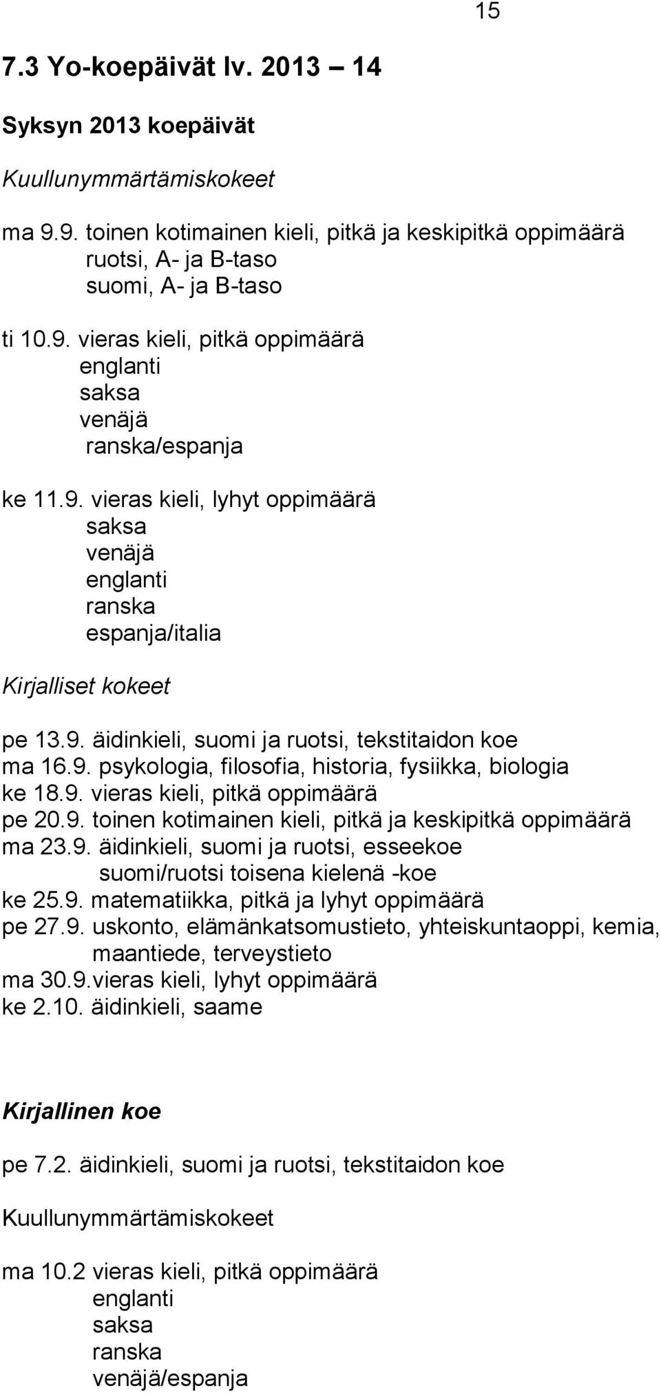 9. vieras kieli, pitkä oppimäärä pe 20.9. toinen kotimainen kieli, pitkä ja keskipitkä oppimäärä ma 23.9. äidinkieli, suomi ja ruotsi, esseekoe suomi/ruotsi toisena kielenä -koe ke 25.9. matematiikka, pitkä ja lyhyt oppimäärä pe 27.