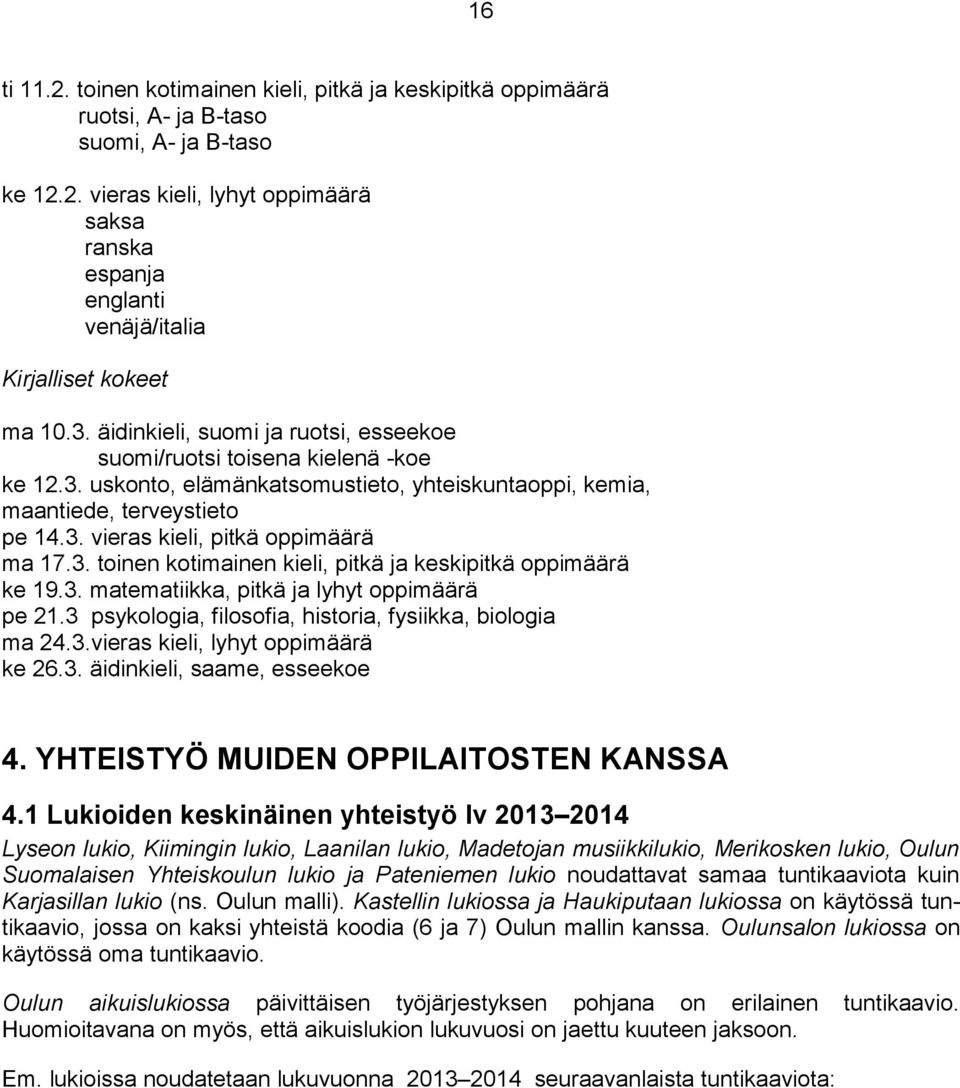 3. toinen kotimainen kieli, pitkä ja keskipitkä oppimäärä ke 19.3. matematiikka, pitkä ja lyhyt oppimäärä pe 21.3 psykologia, filosofia, historia, fysiikka, biologia ma 24.3.vieras kieli, lyhyt oppimäärä ke 26.