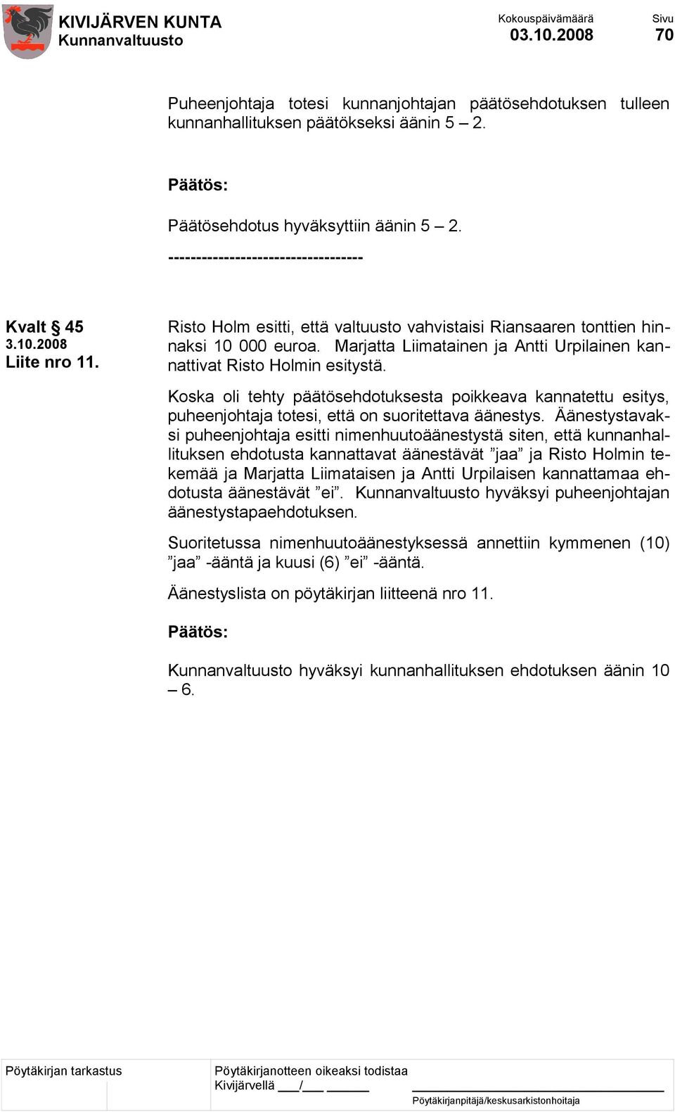 Marjatta Liimatainen ja Antti Urpilainen kannattivat Risto Holmin esitystä. Koska oli tehty päätösehdotuksesta poikkeava kannatettu esitys, puheenjohtaja totesi, että on suoritettava äänestys.