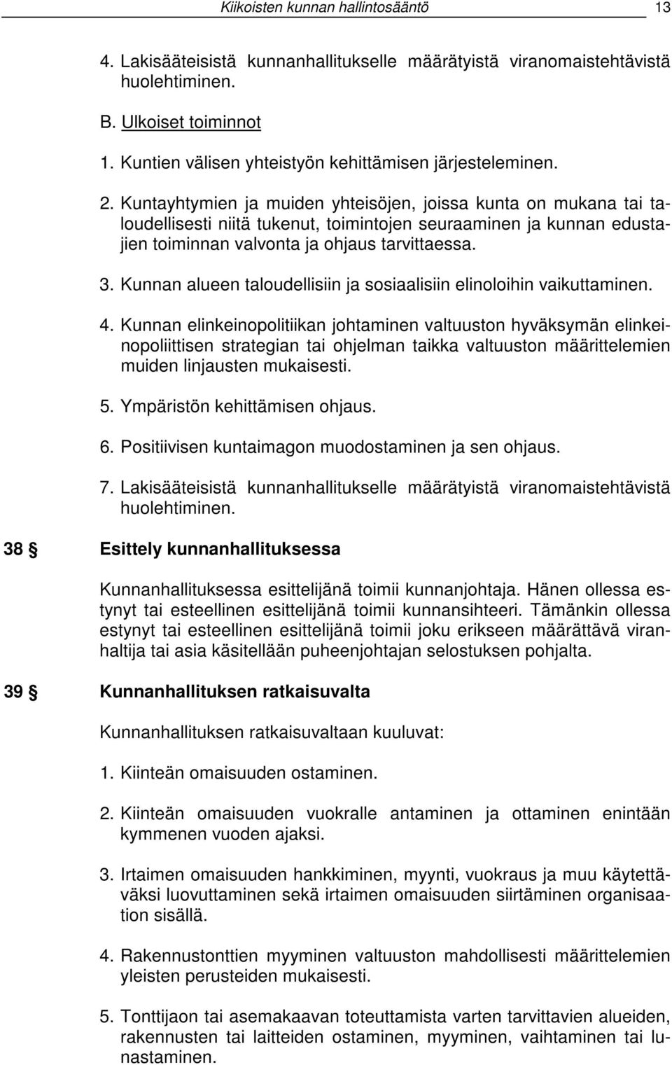 Kuntayhtymien ja muiden yhteisöjen, joissa kunta on mukana tai taloudellisesti niitä tukenut, toimintojen seuraaminen ja kunnan edustajien toiminnan valvonta ja ohjaus tarvittaessa. 3.