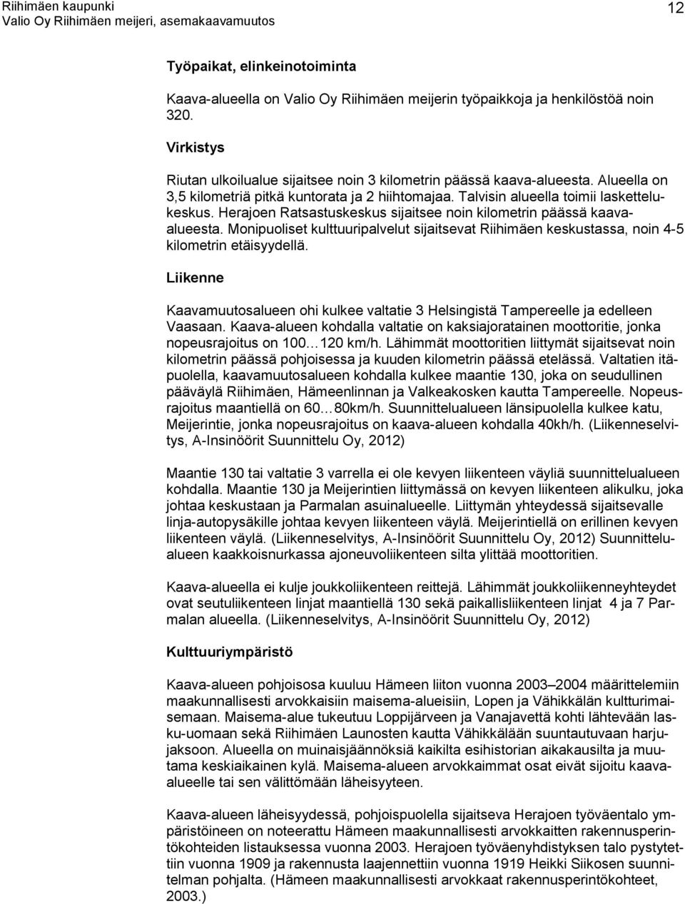 Monipuoliset kulttuuripalvelut sijaitsevat Riihimäen keskustassa, noin 4-5 kilometrin etäisyydellä. Liikenne Kaavamuutosalueen ohi kulkee valtatie 3 Helsingistä Tampereelle ja edelleen Vaasaan.