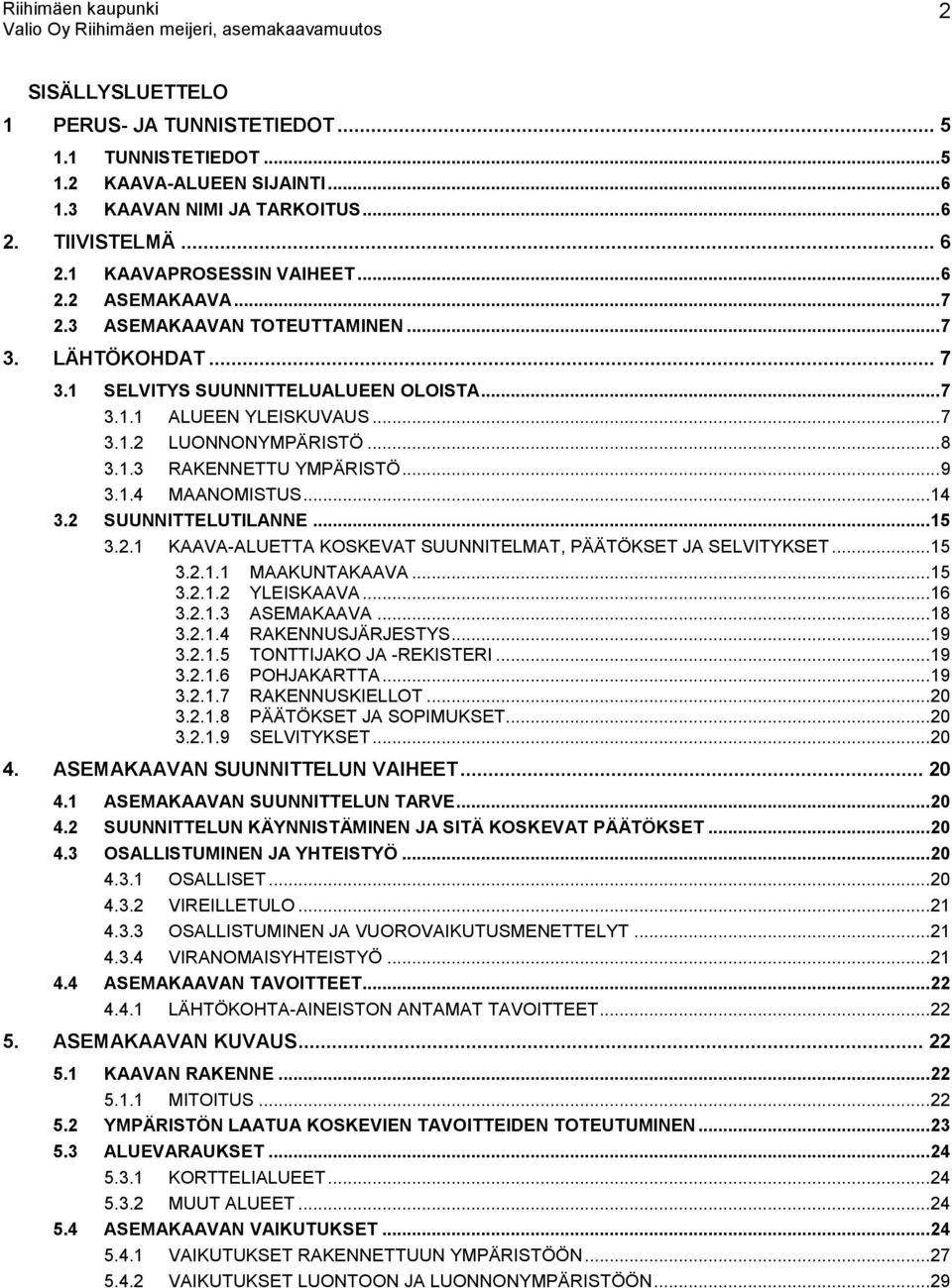 .. 14 3.2 SUUNNITTELUTILANNE... 15 3.2.1 KAAVA-ALUETTA KOSKEVAT SUUNNITELMAT, PÄÄTÖKSET JA SELVITYKSET... 15 3.2.1.1 MAAKUNTAKAAVA... 15 3.2.1.2 YLEISKAAVA... 16 3.2.1.3 ASEMAKAAVA... 18 3.2.1.4 RAKENNUSJÄRJESTYS.