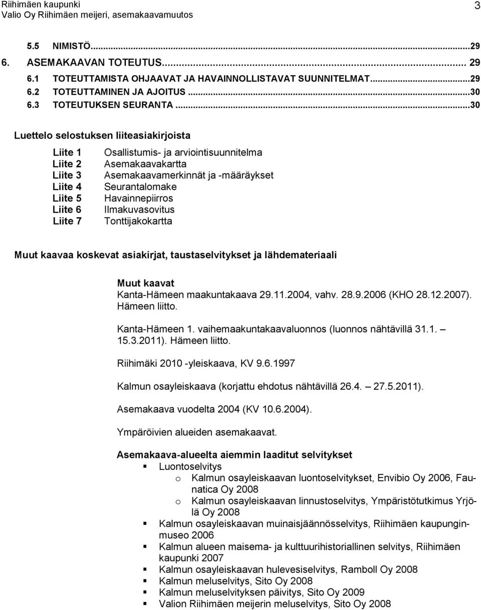 Havainnepiirros Liite 6 Ilmakuvasovitus Liite 7 Tonttijakokartta Muut kaavaa koskevat asiakirjat, taustaselvitykset ja lähdemateriaali Muut kaavat Kanta-Hämeen maakuntakaava 29.11.2004, vahv. 28.9.2006 (KHO 28.